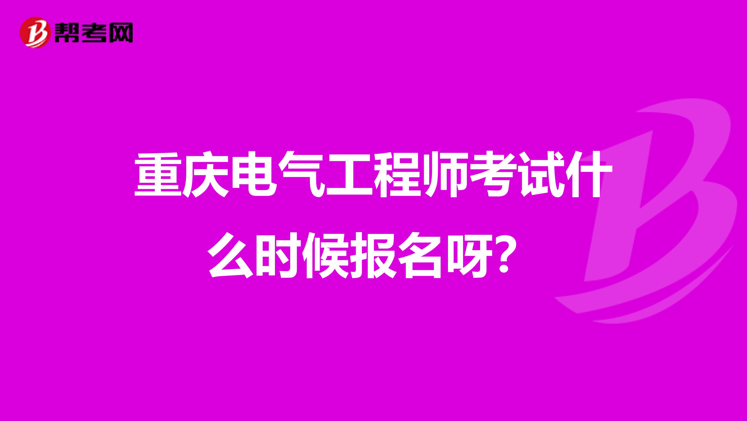 重庆电气工程师考试什么时候报名呀?