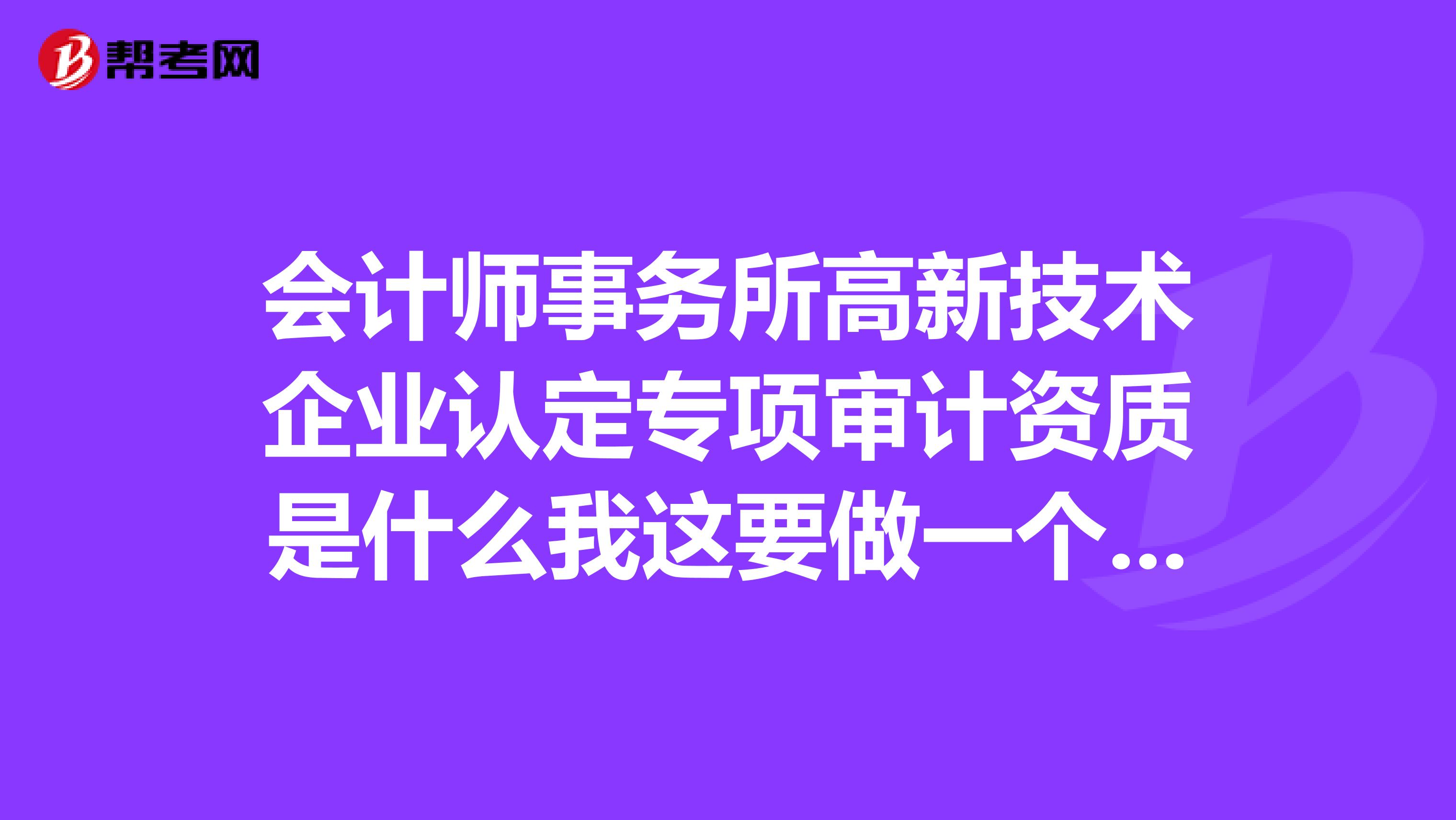 会计师事务所高新技术企业认定专项审计资质是什么我这要做一个计算机信息系统工程项目的审计需要什么资质