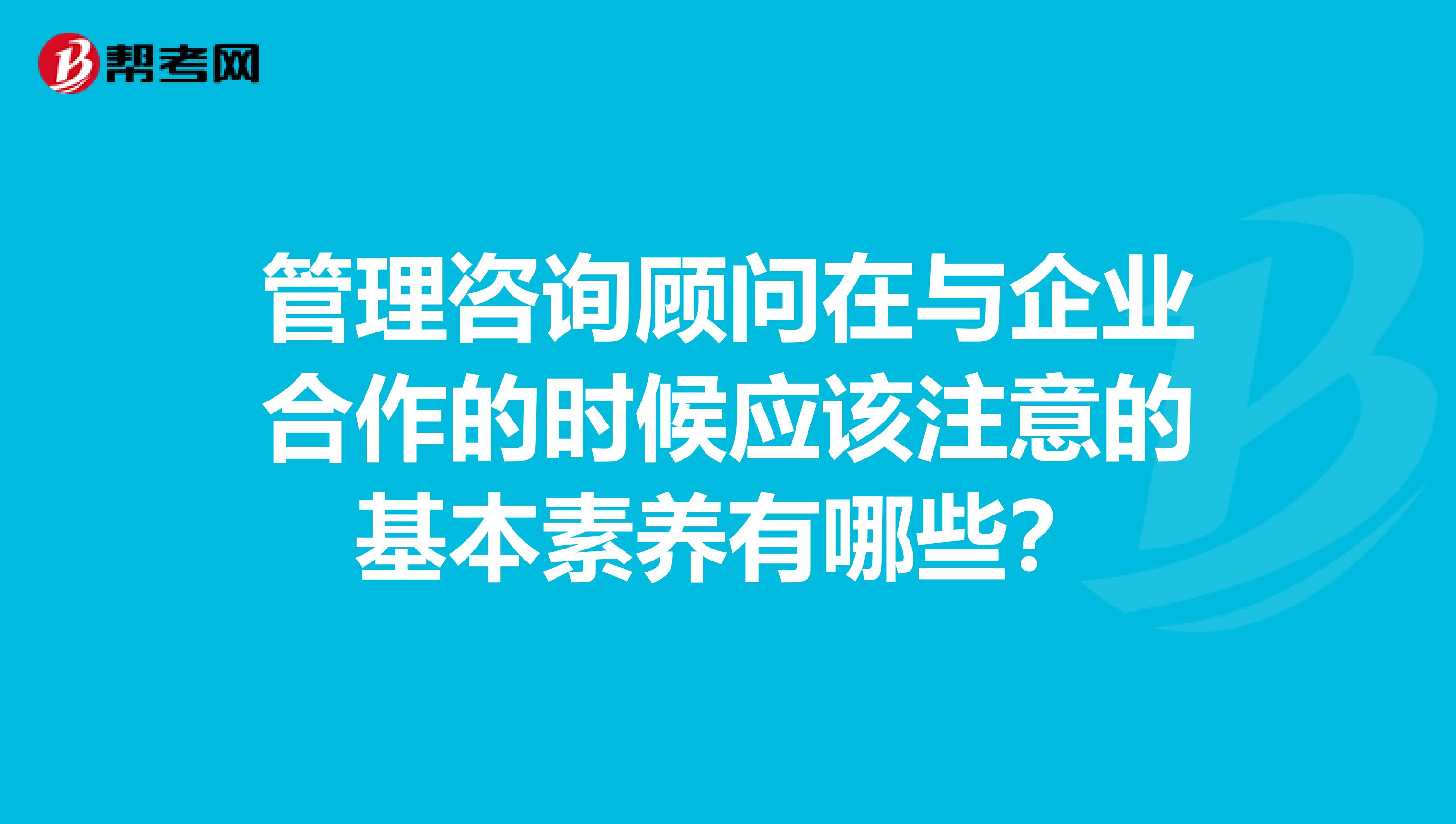 管理咨詢顧問在與企業(yè)合作的時候應該注意的基本素養(yǎng)有哪些？
