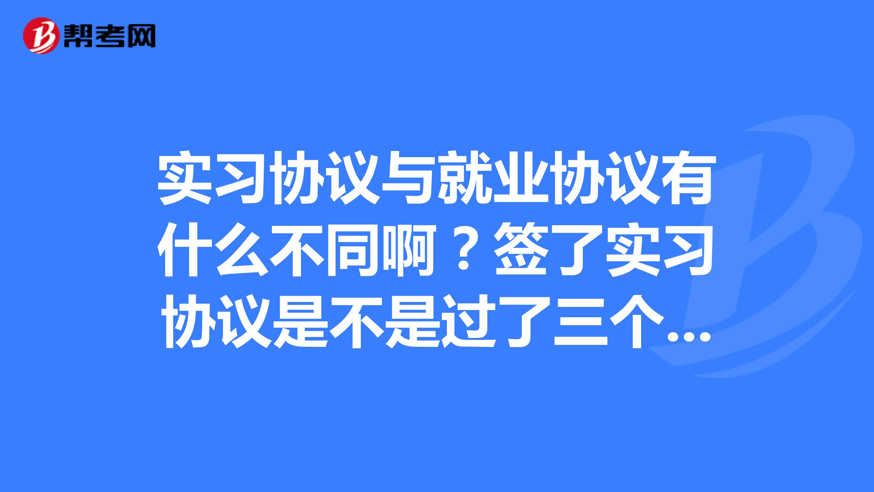 实习协议与就业协议有什么不同啊？签了实习协议是不是过了三个月就可以转为正式员工了啊？