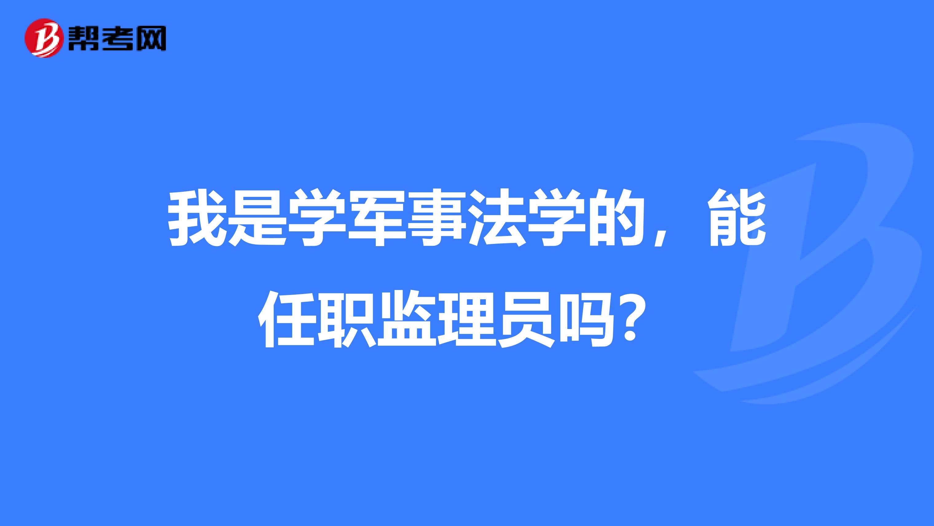 我是学军事法学的,能任职监理员吗?