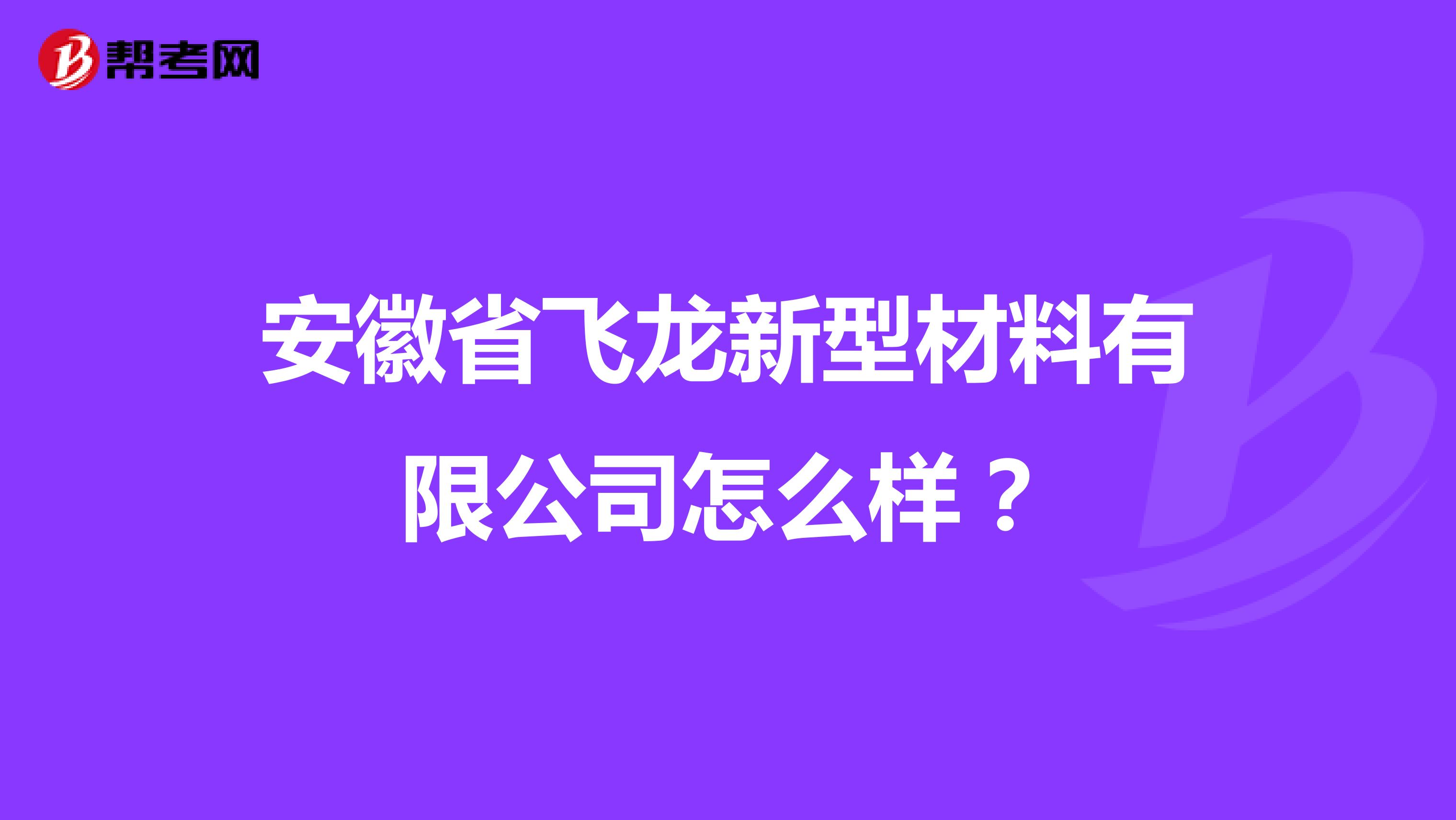 安徽省飞龙新型材料有限公司怎么样?