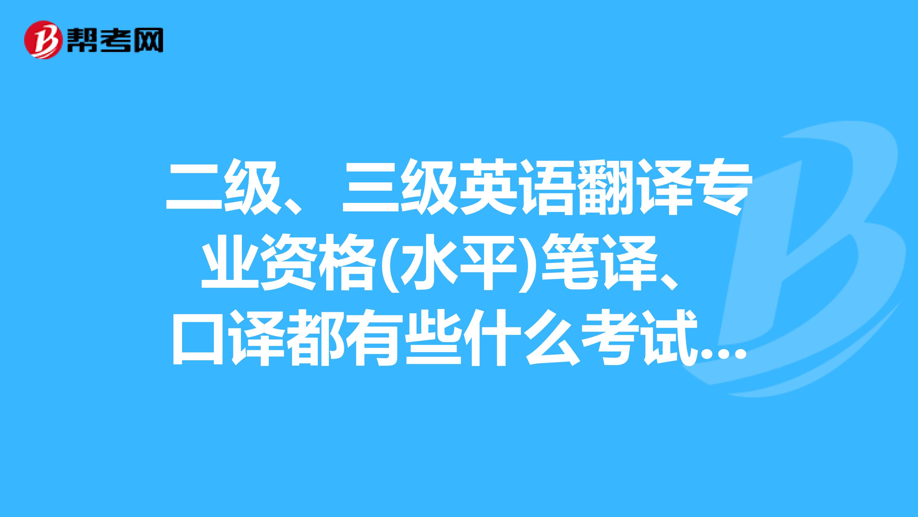 二級、三級英語翻譯專業資格(水平)筆譯、口譯都有些什么考試科目呀？