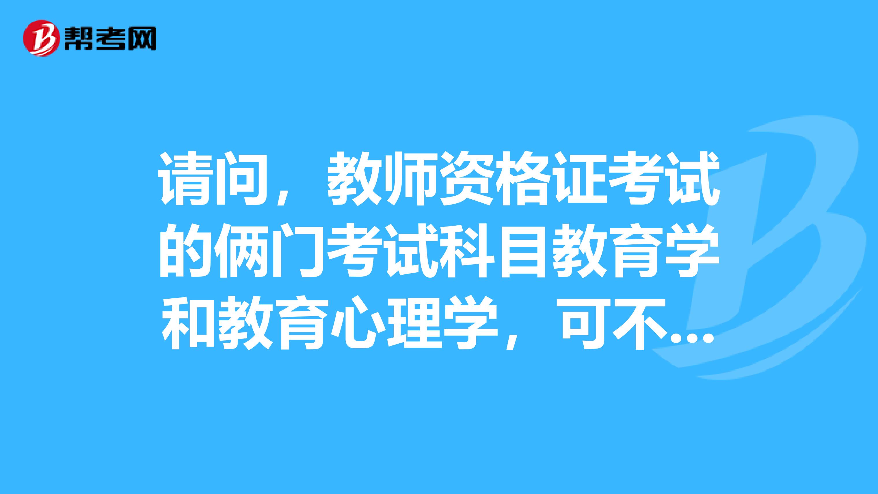 请问，教师资格证考试的俩门考试科目教育学和教育心理学，可不一年考过吗？第二门明年再考过，可以吗？