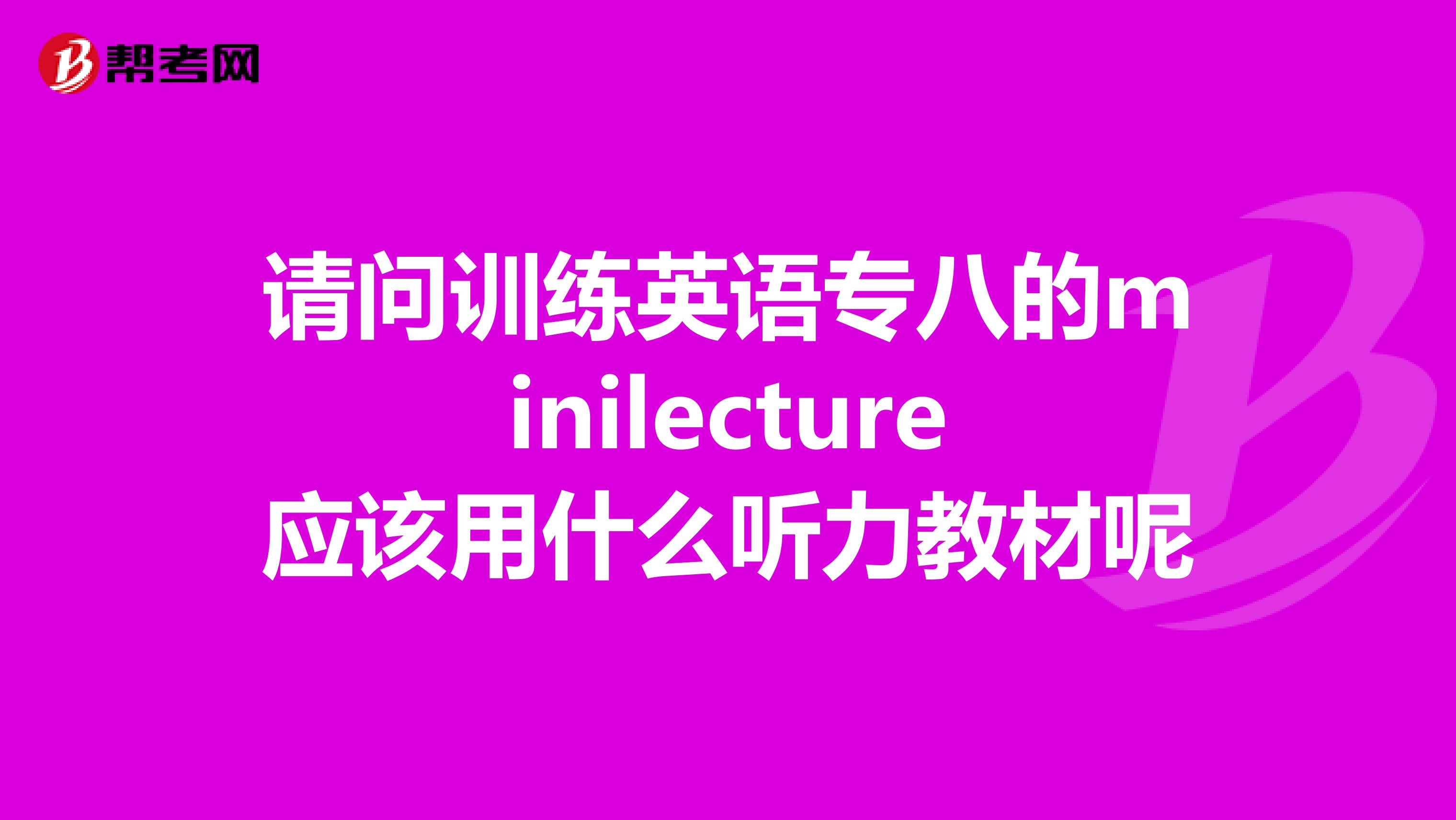 请问训练英语专八的minilecture应该用什么听力教材呢