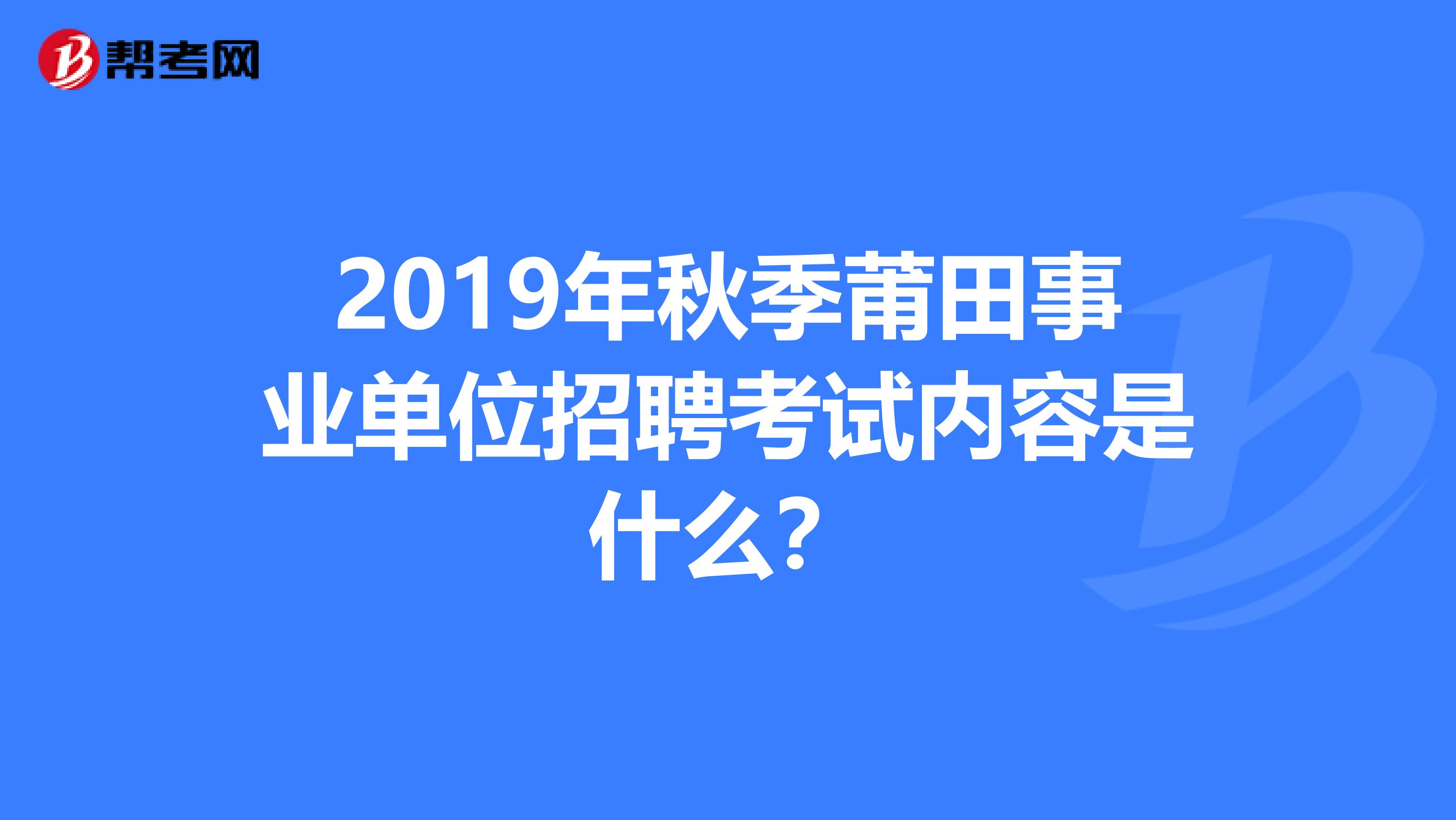 2019年秋季莆田事业单位招聘考试内容是什么？
