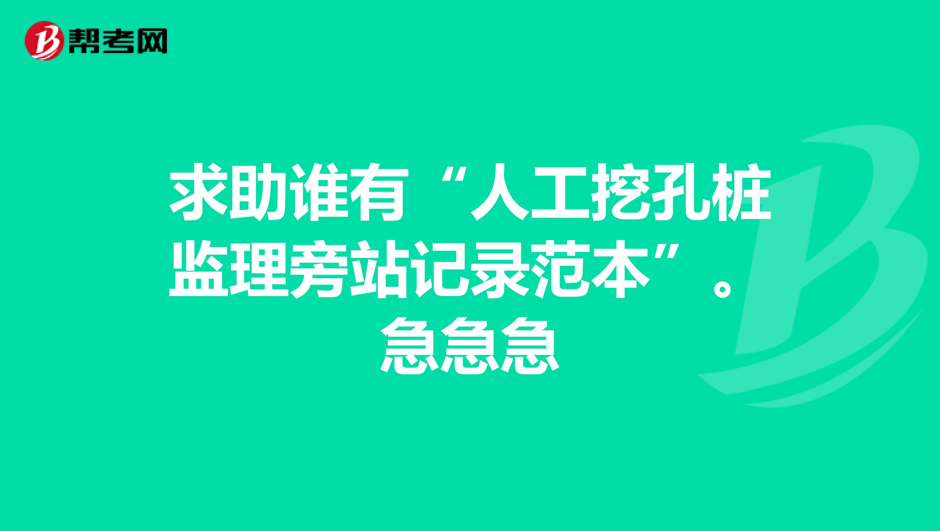 求助谁有“人工挖孔桩监理旁站记录范本”。急急急