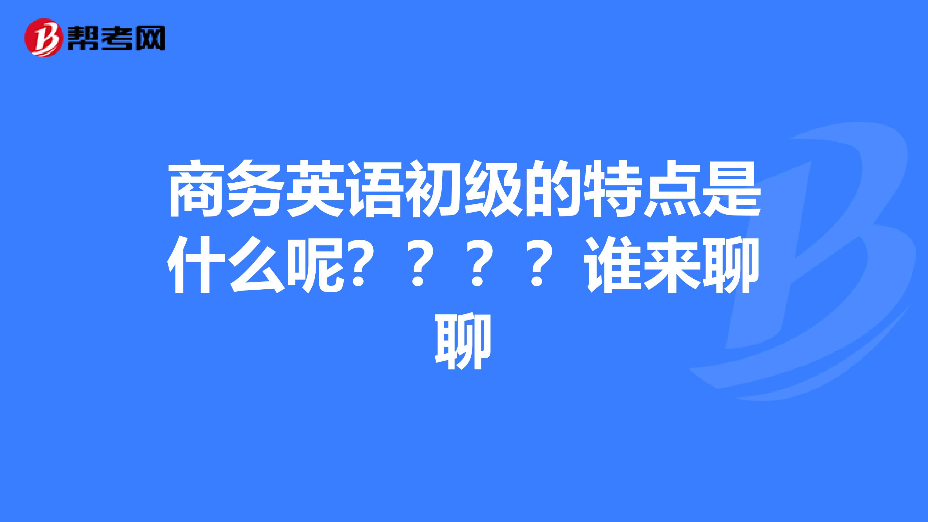 商务英语初级的特点是什么呢？？？？谁来聊聊