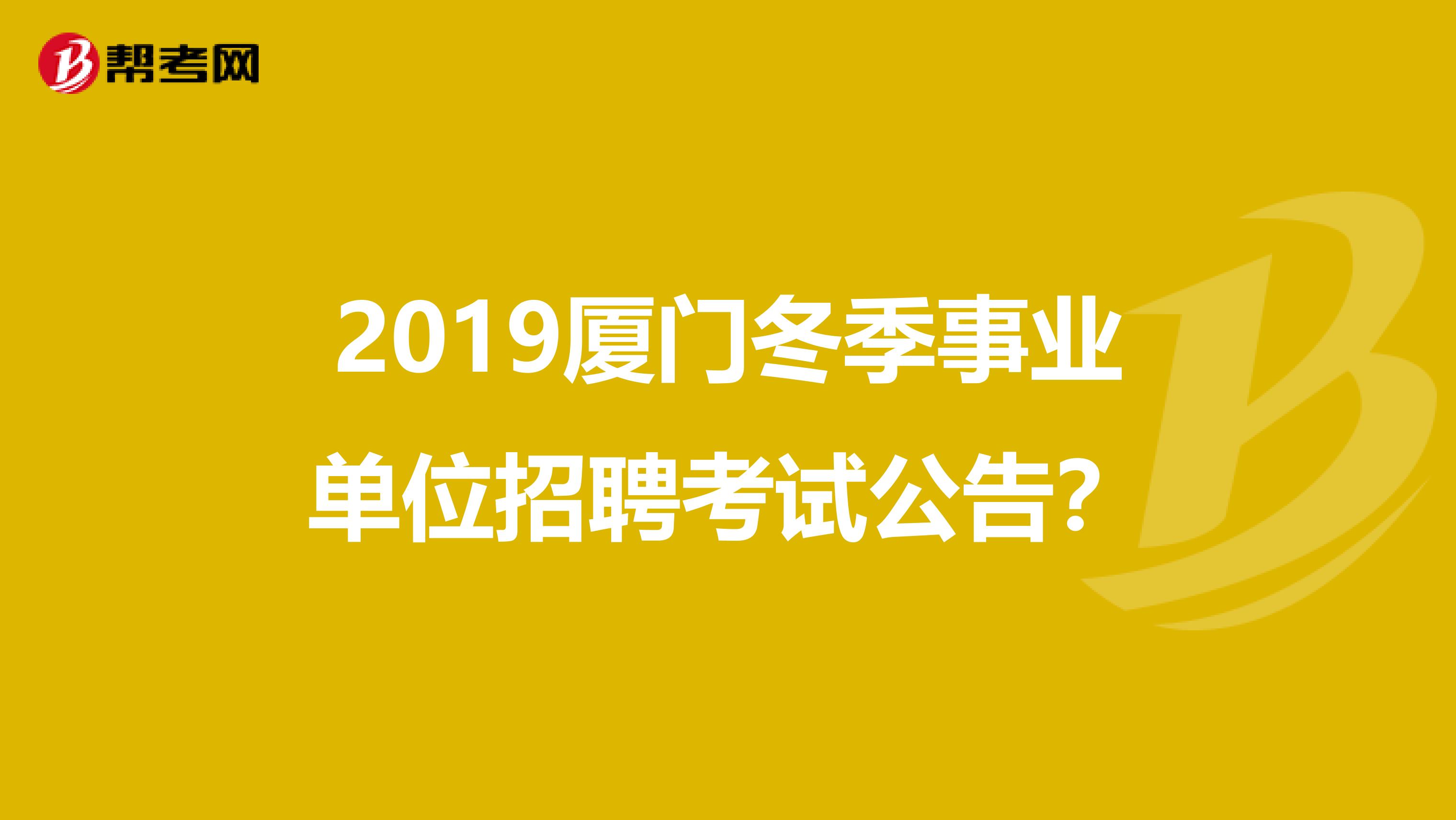2019厦门冬季事业单位招聘考试公告?