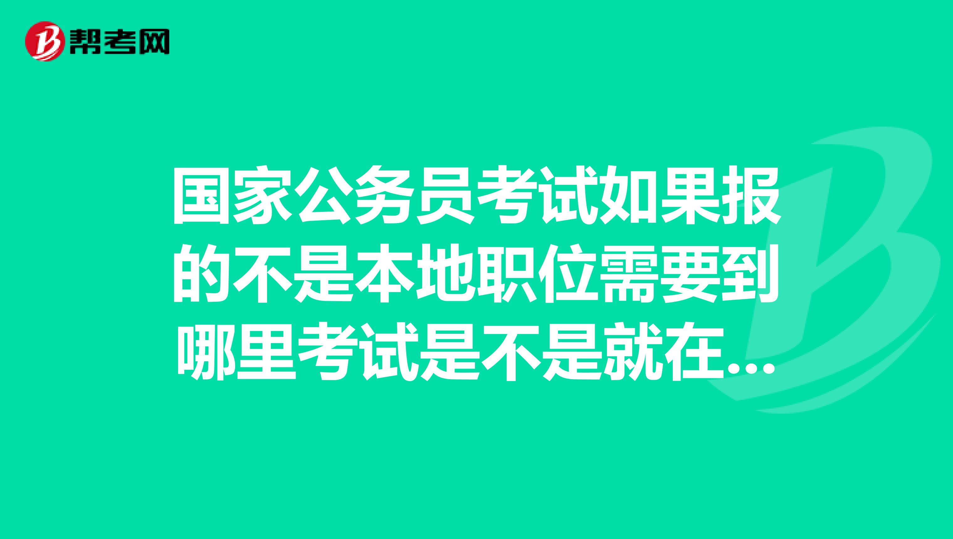 国家公务员考试如果报的不是本地职位需要到哪里考试是不是就在户籍所在地考试？