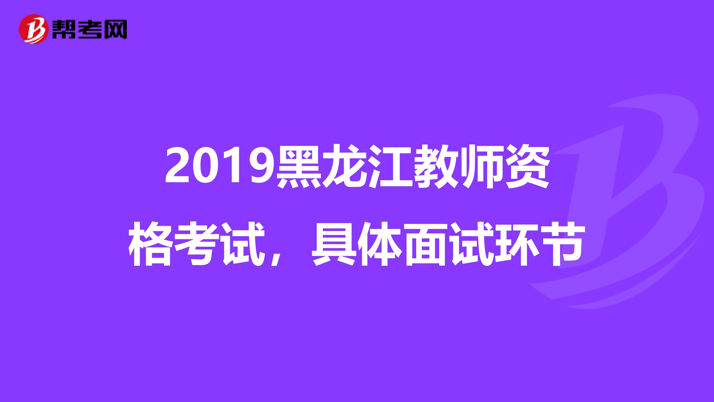 2019黑龍江教師資格考試，具體面試環(huán)節(jié)