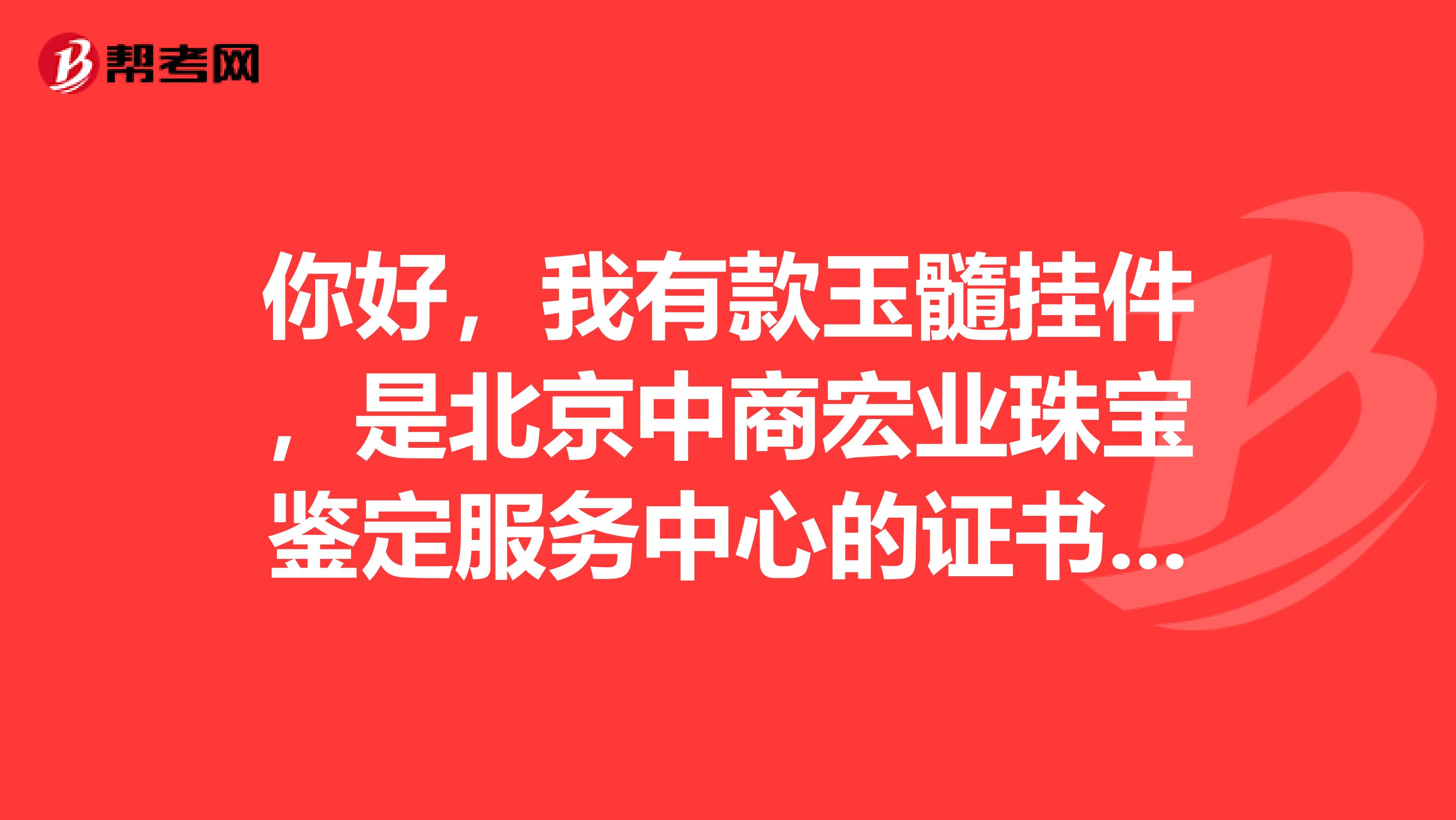 你好，我有款玉髓挂件，是北京中商宏业珠宝鉴定服务中心的证书，编号JP1A60228，麻烦给看看是否正品和价格