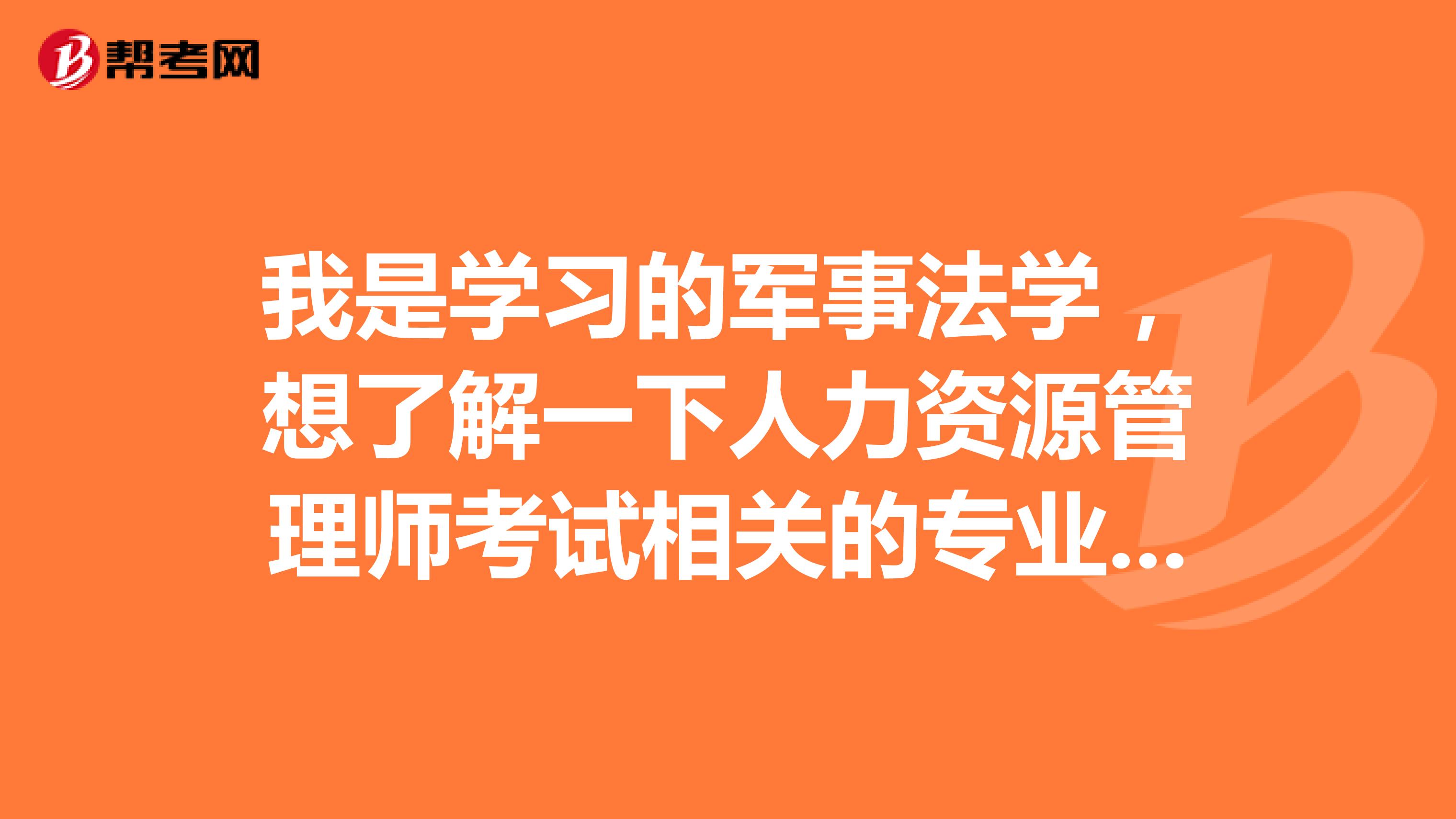 我是学习的军事法学,想了解一下人力资源管理师考试相关的专业包含哪些?