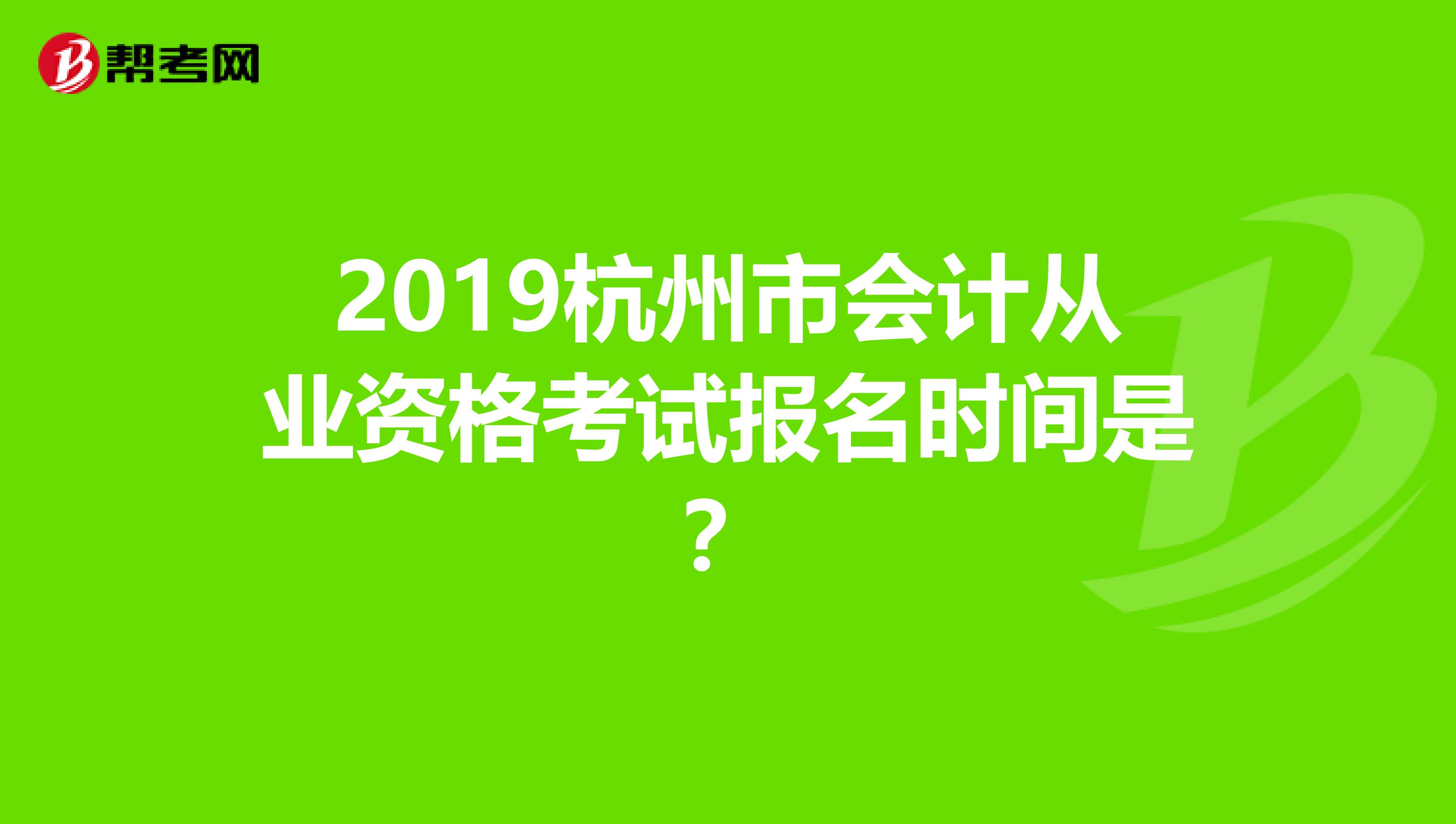 2019杭州市會計從業(yè)資格考試報名時間是?