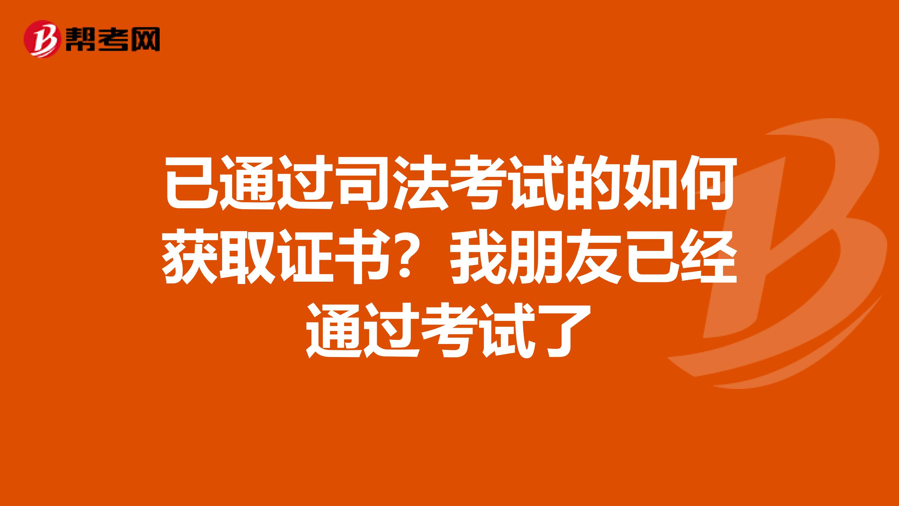 已通过司法考试的如何获取证书?我朋友已经通过考试了