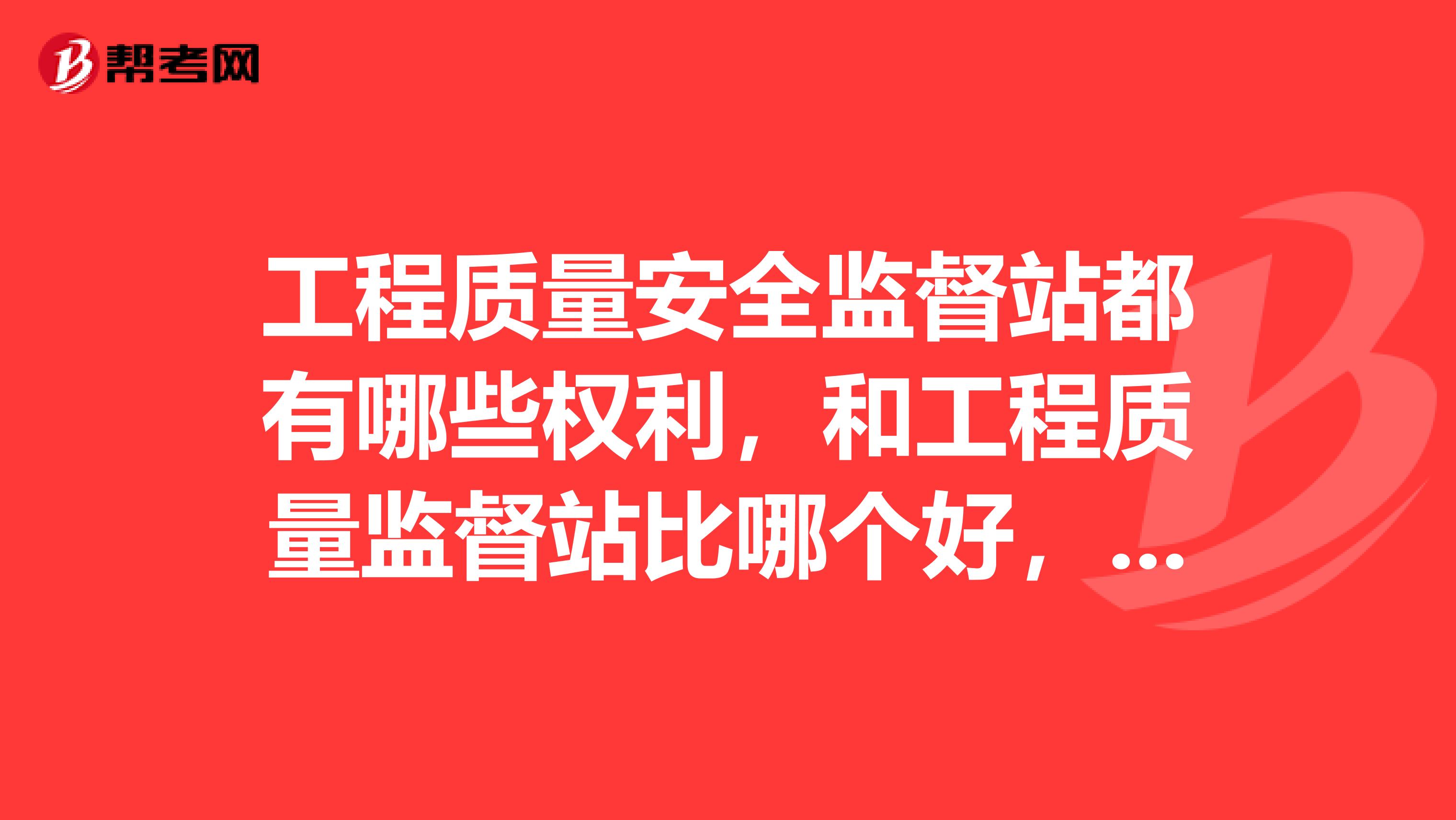 工程质量安全监督站都有哪些权利，和工程质量监督站比哪个好，更有前途