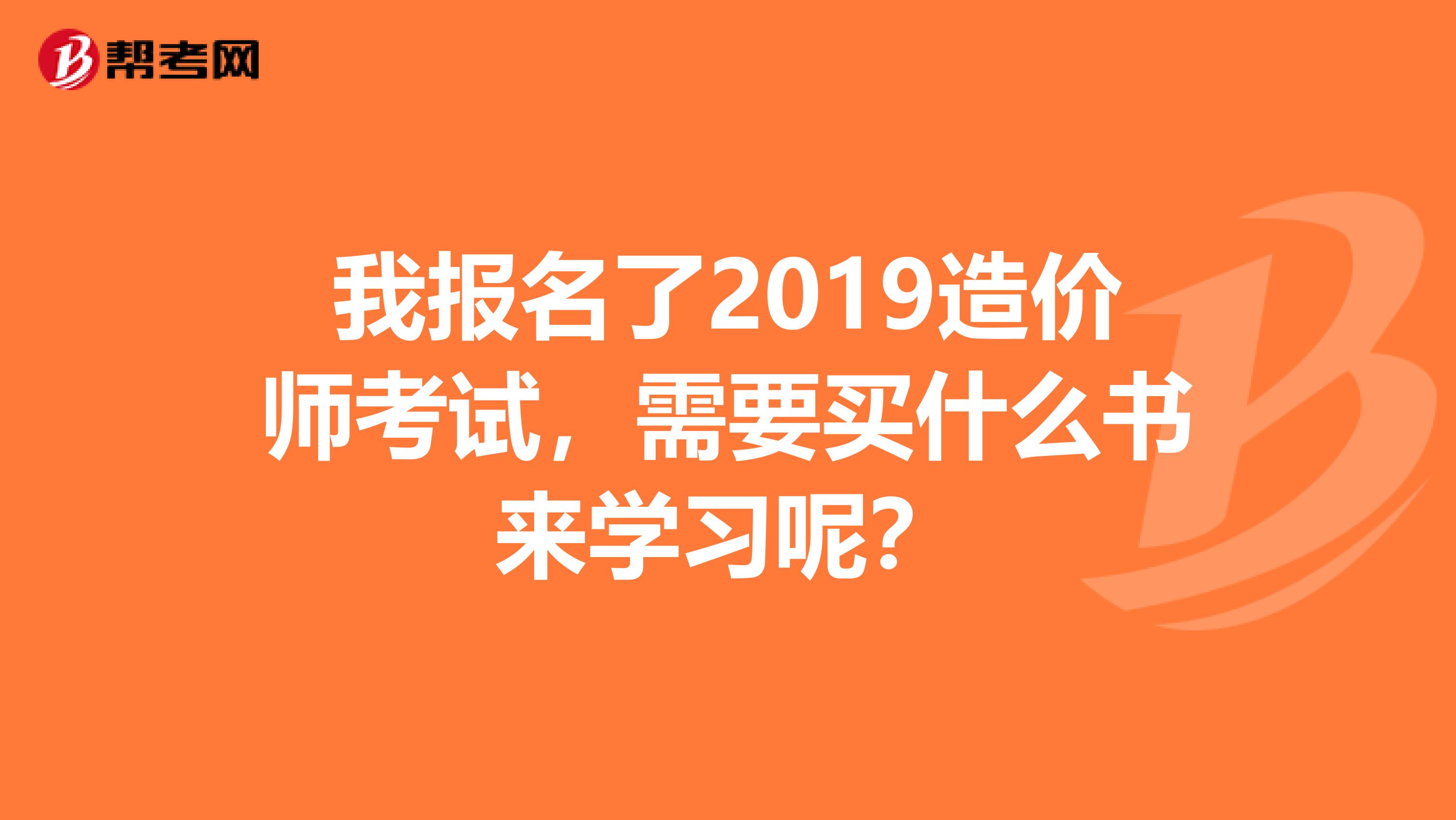 我报名了2019造价师考试，需要买什么书来学习呢？