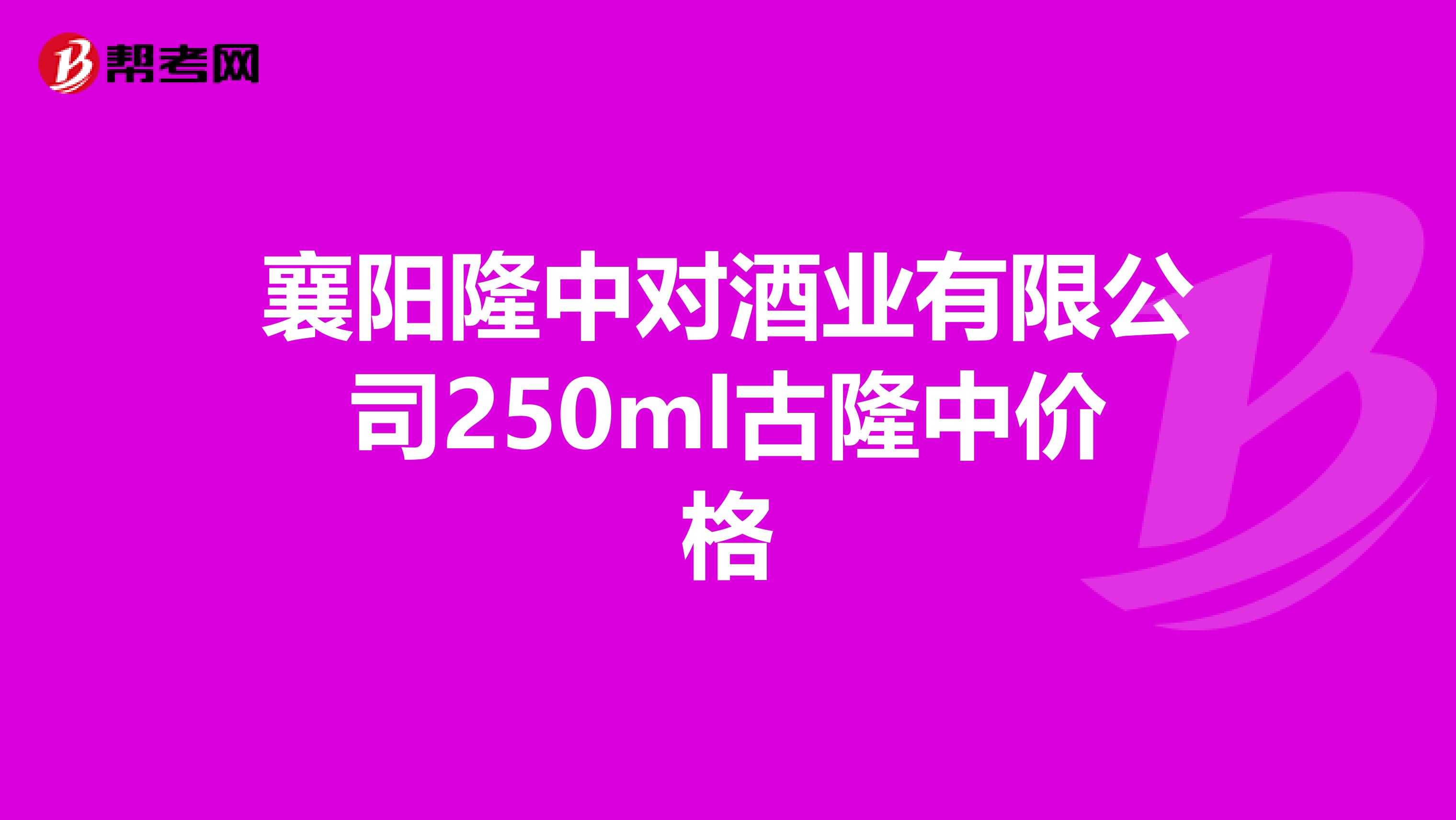 襄陽隆中對酒業(yè)有限公司250ml古隆中價格
