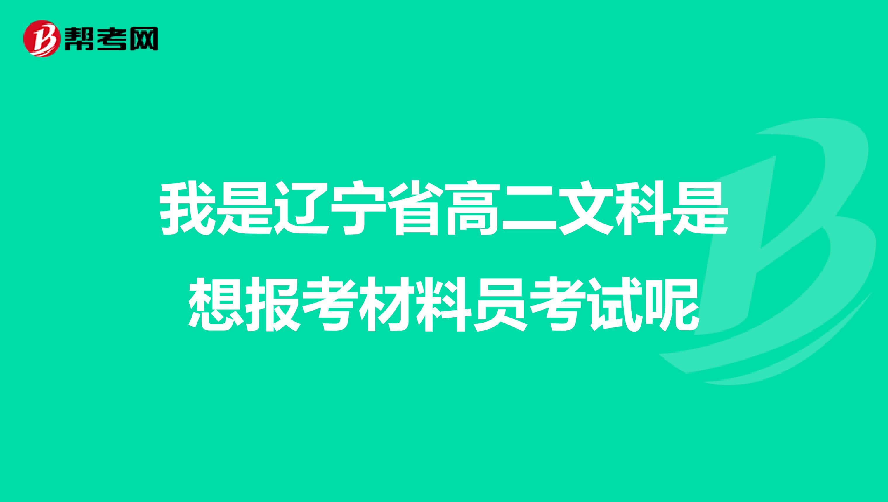 我是遼寧省高二文科是想報考材料員考試呢
