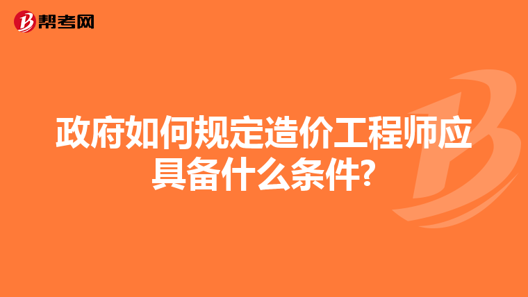 政府如何规定造价工程师应具备什么条件?