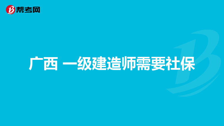 广西 一级建造师需要社保