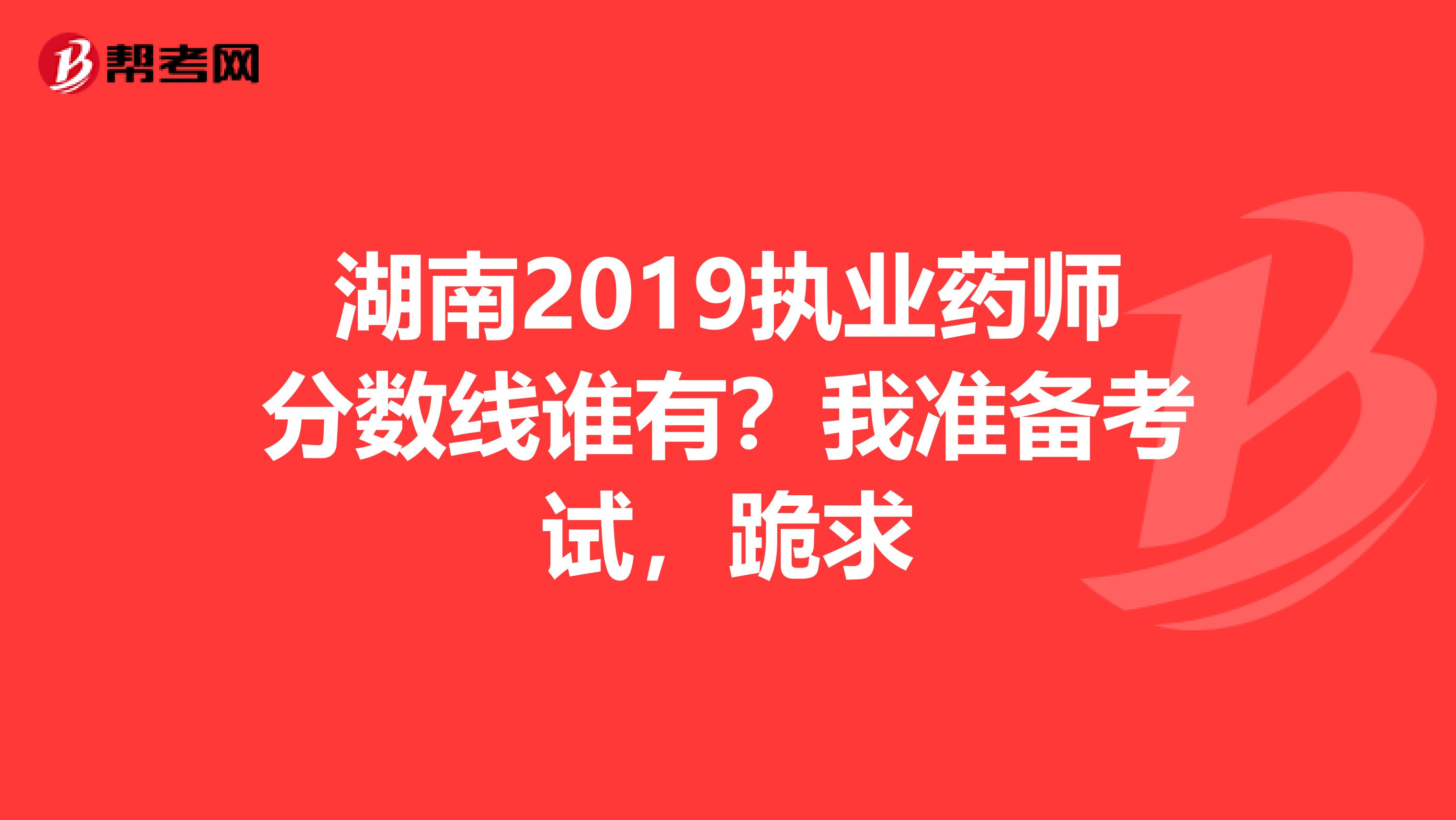 湖南2019执业药师分数线谁有？我准备考试，跪求