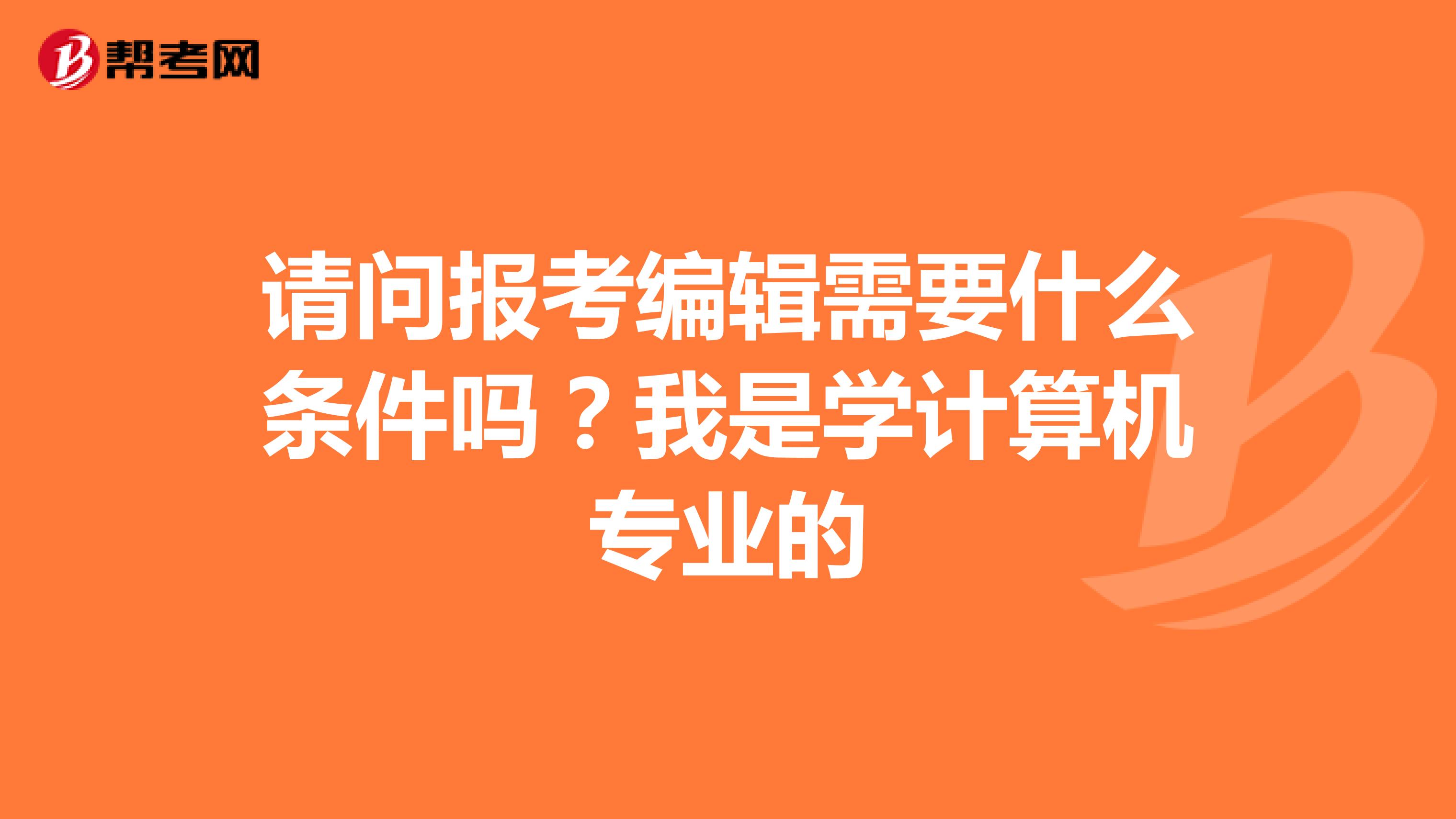 请问报考编辑需要什么条件吗？我是学计算机专业的