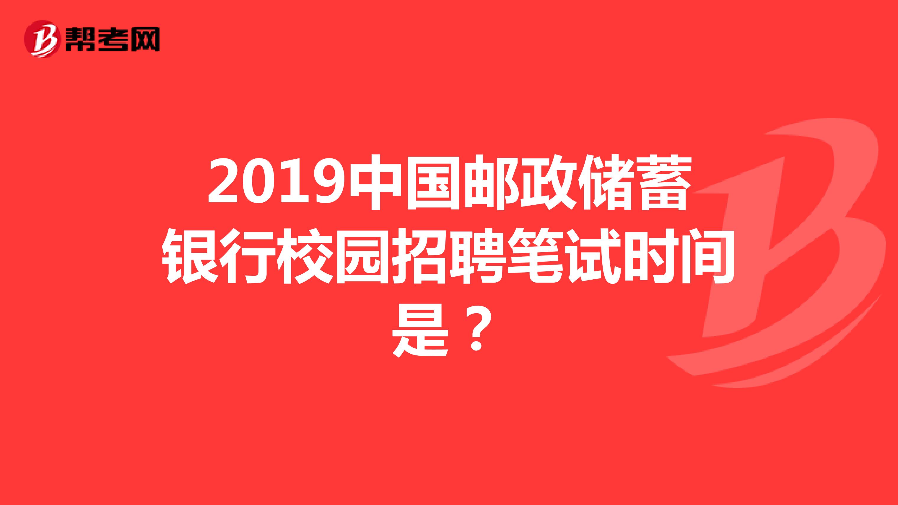 2019中国邮政储蓄银行校园招聘笔试时间是？