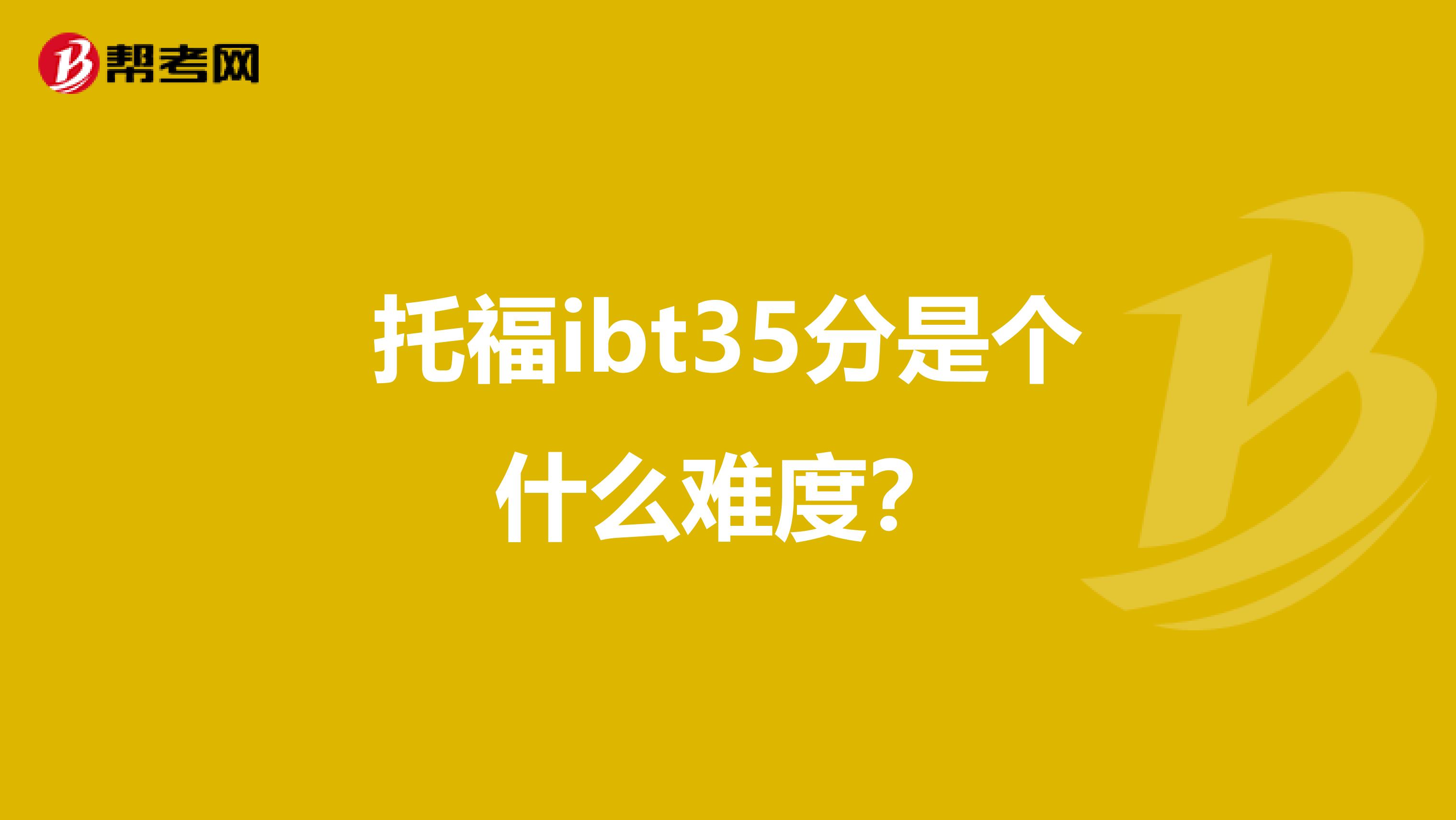 托福ibt35分是个什么难度?