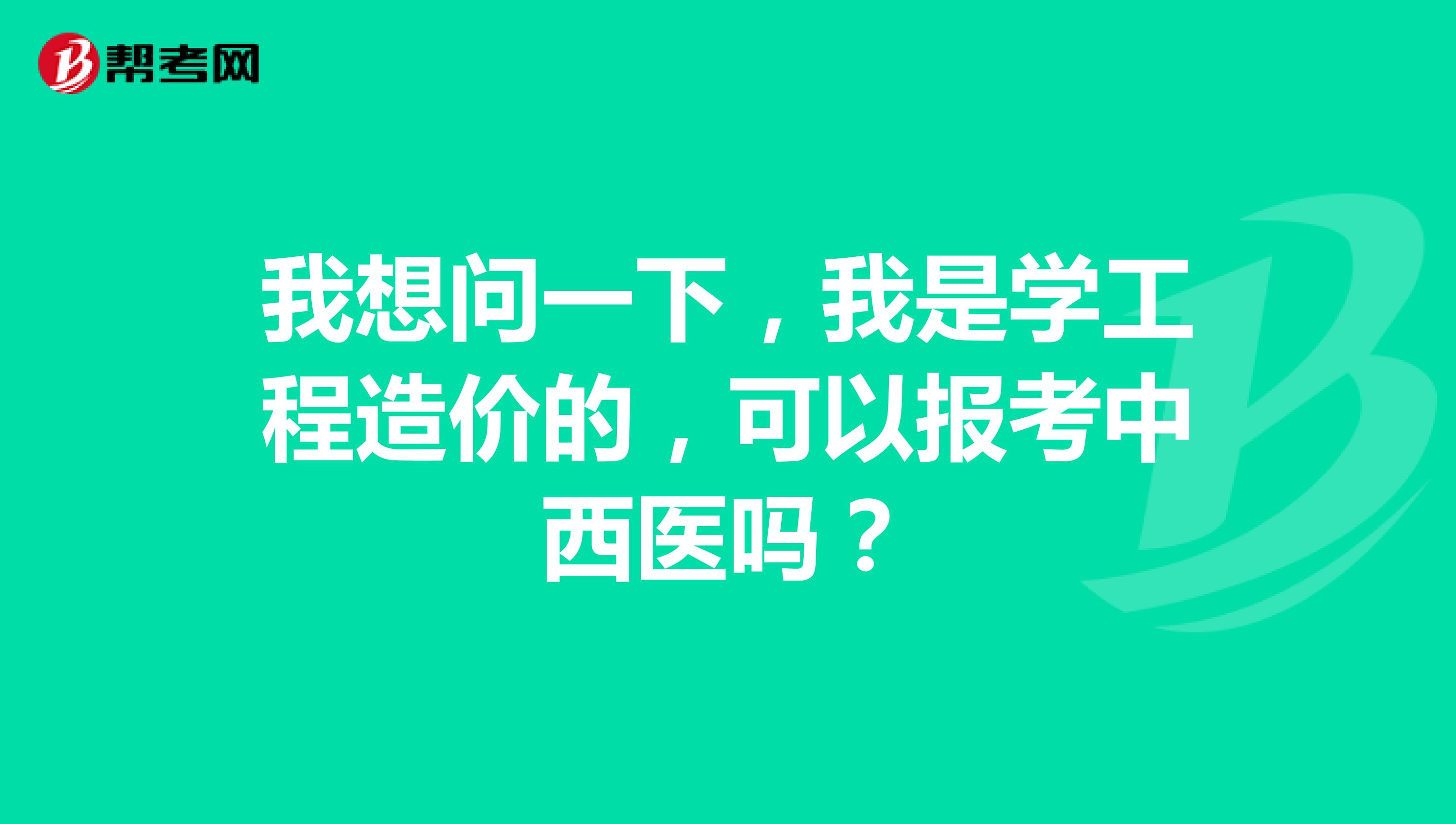 我想问一下，我是学工程造价的，可以报考中西医吗？