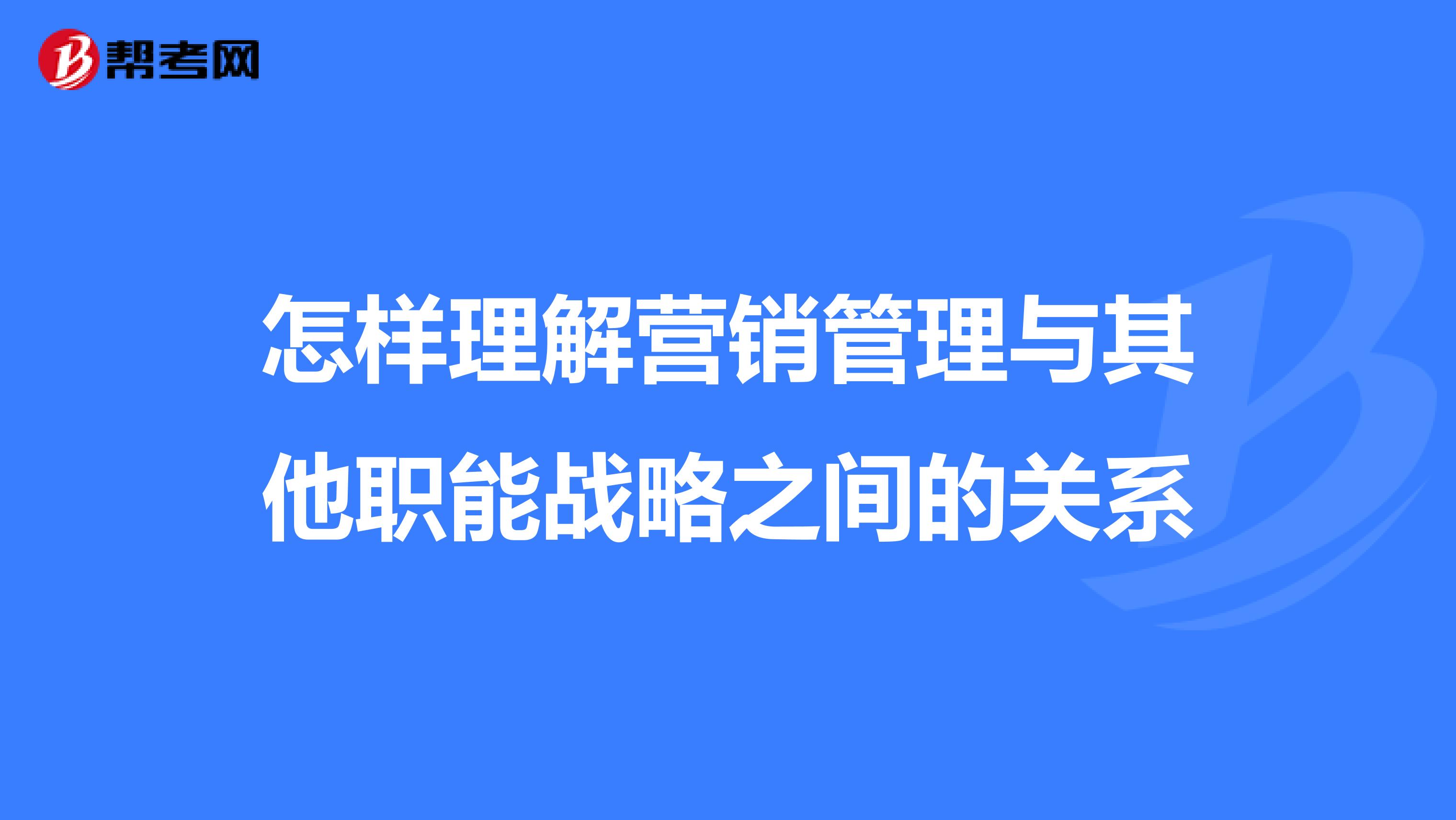 怎样理解营销管理与其他职能战略之间的关系