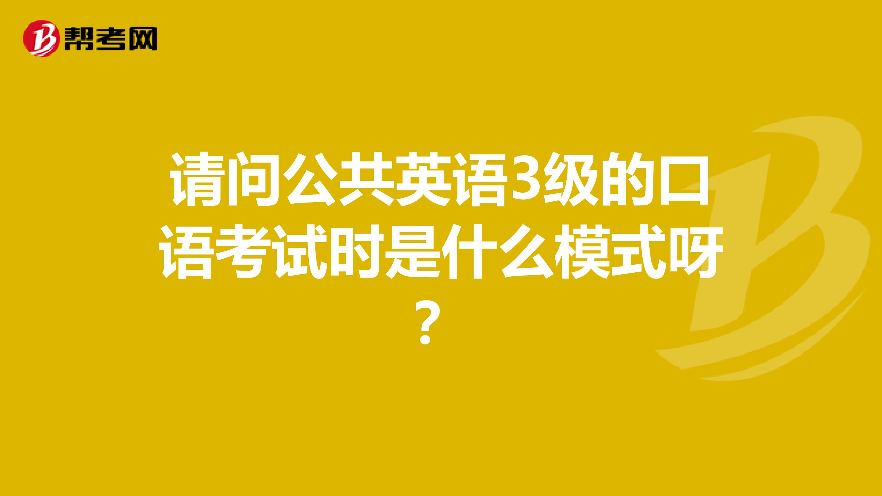 请问公共英语3级的口语考试时是什么模式呀?