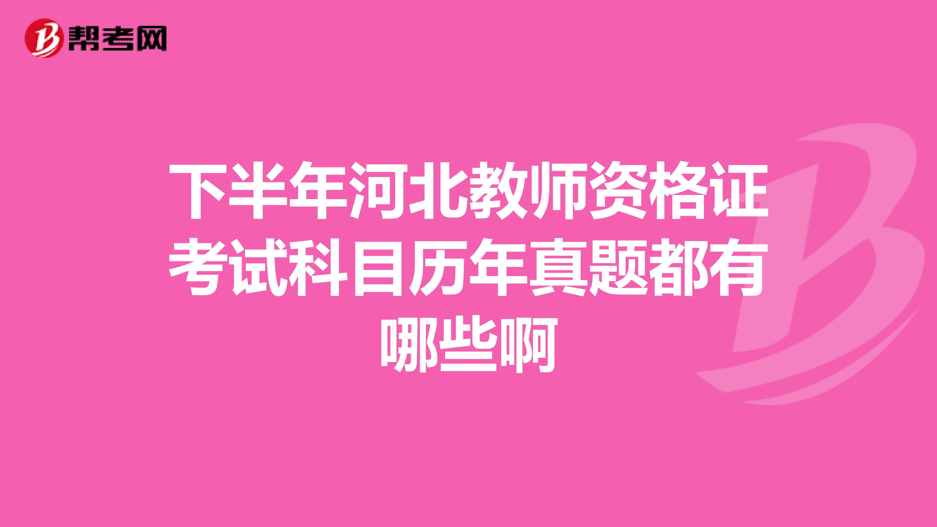 下半年河北教师资格证考试科目历年真题都有哪些啊