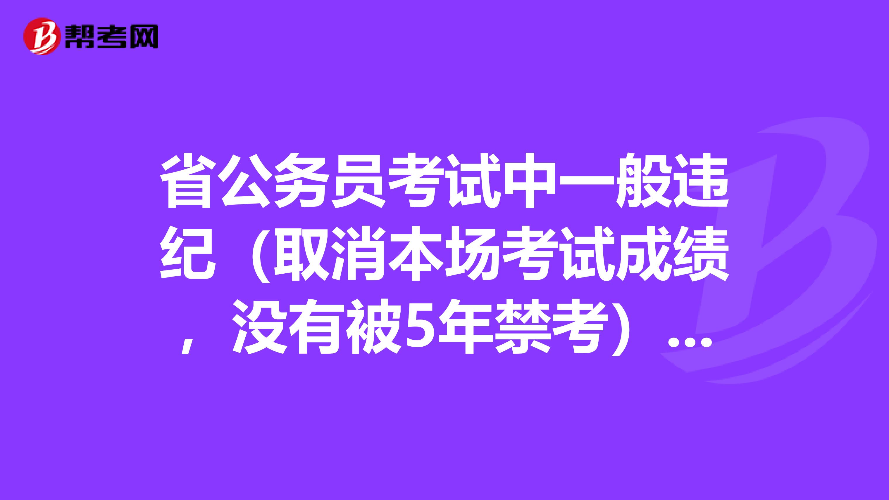 省公務(wù)員考試中一般違紀(jì)（取消本場考試成績，沒有被5年禁考）會影響注冊會計師考試的成績和接下來的報名嗎？