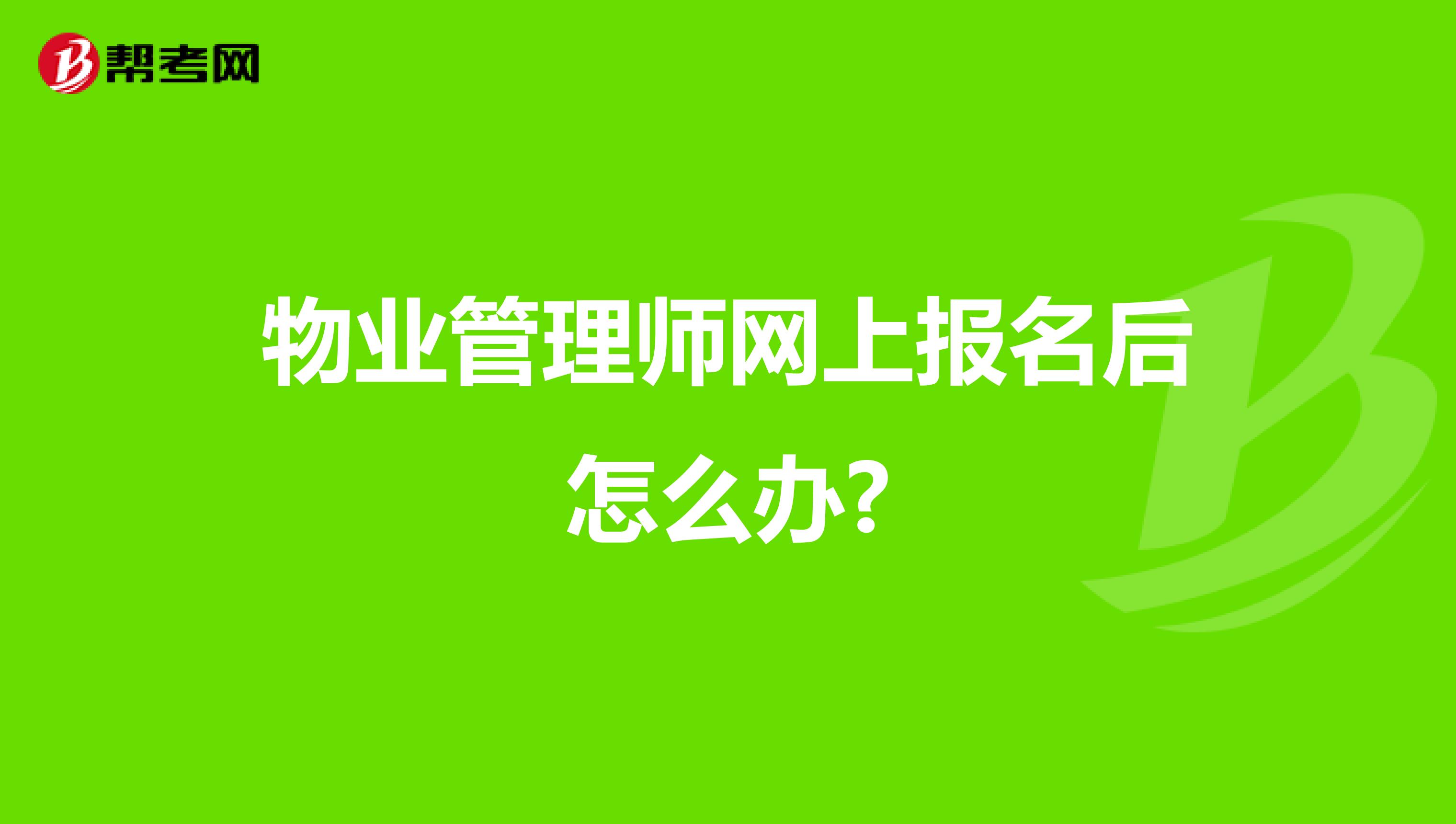 物业管理师网上报名后怎么办?