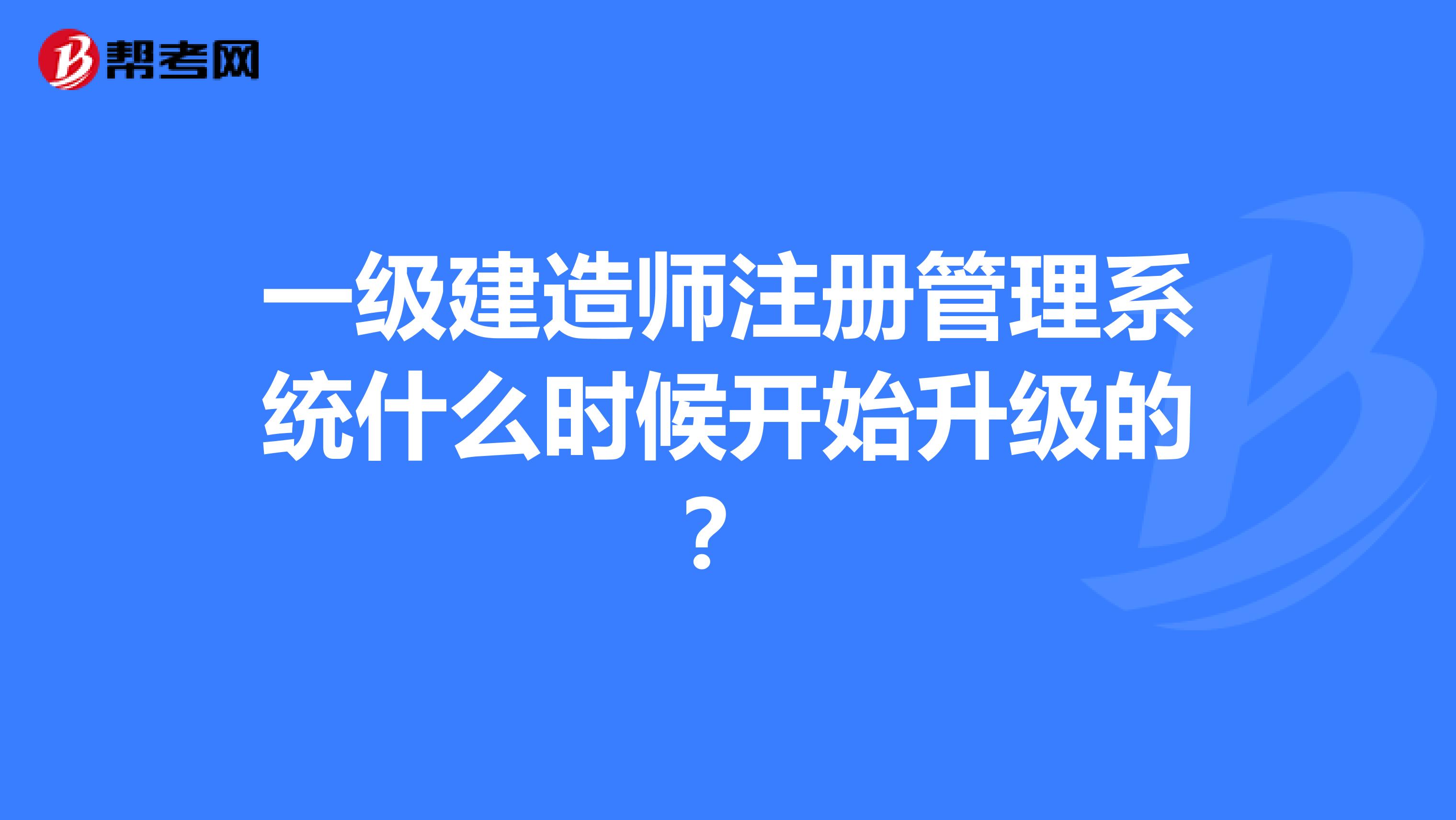 一級建造師注冊管理系統(tǒng)什么時候開始升級的？