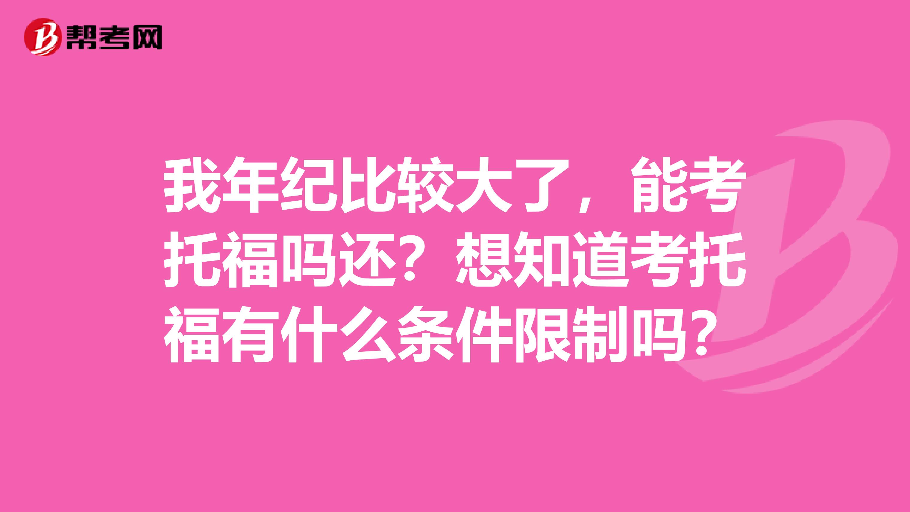 我年紀比較大了，能考托福嗎還？想知道考托福有什么條件限制嗎？