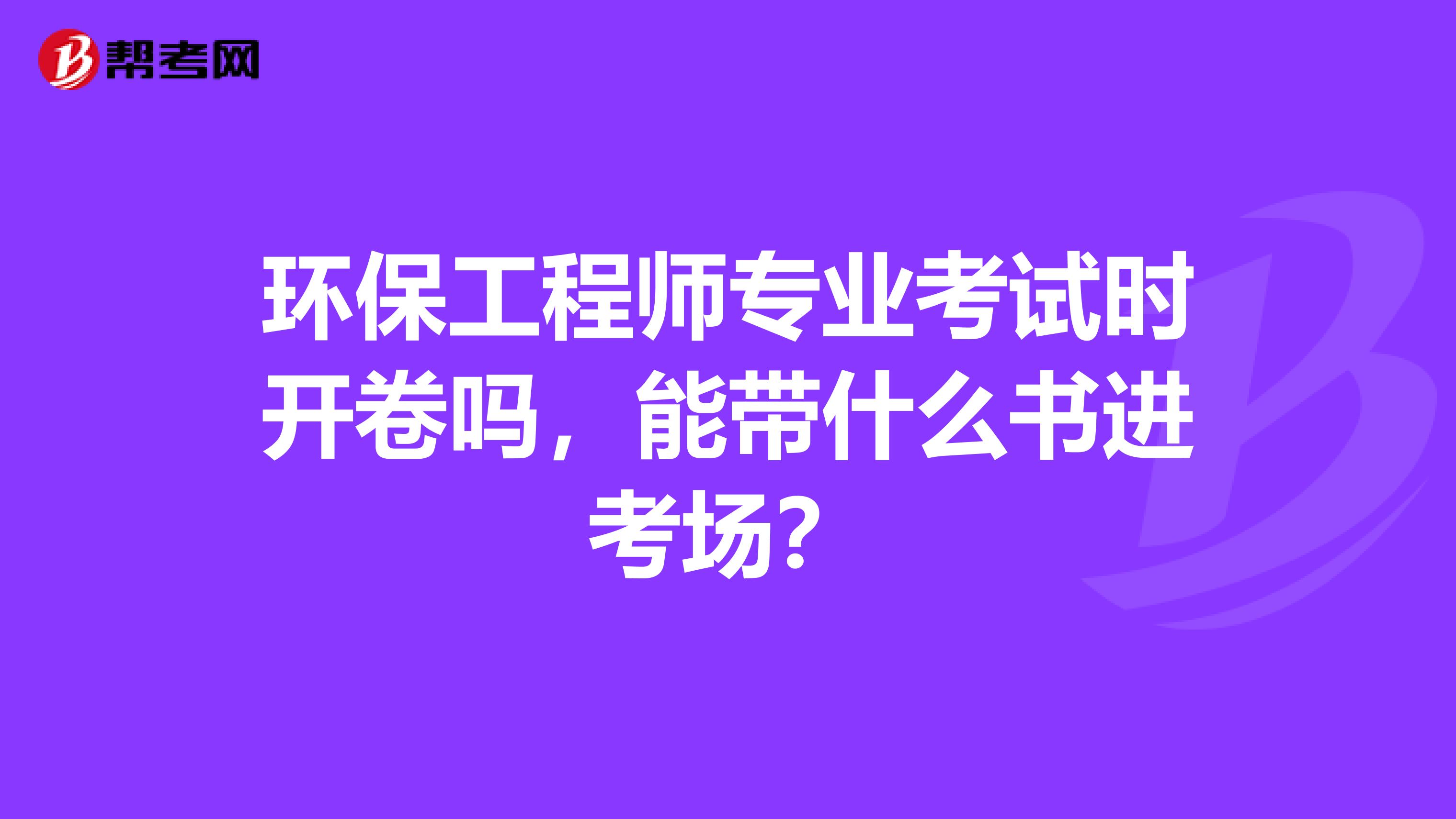 环保工程师专业考试时开卷吗，能带什么书进考场？
