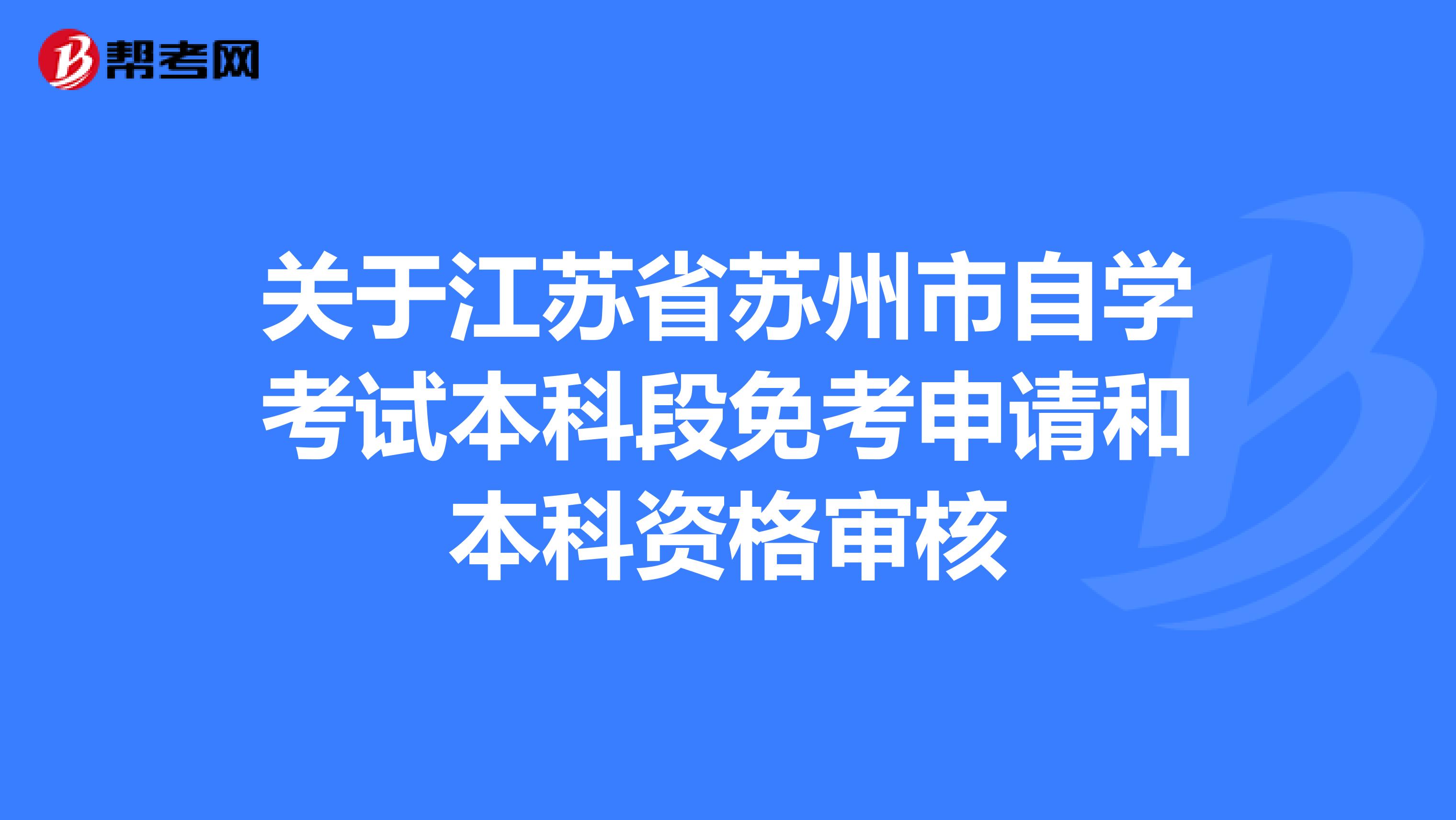 关于江苏省苏州市自学考试本科段免考申请和本科资格审核