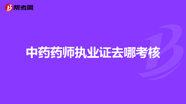 中药药师执业证去哪考核