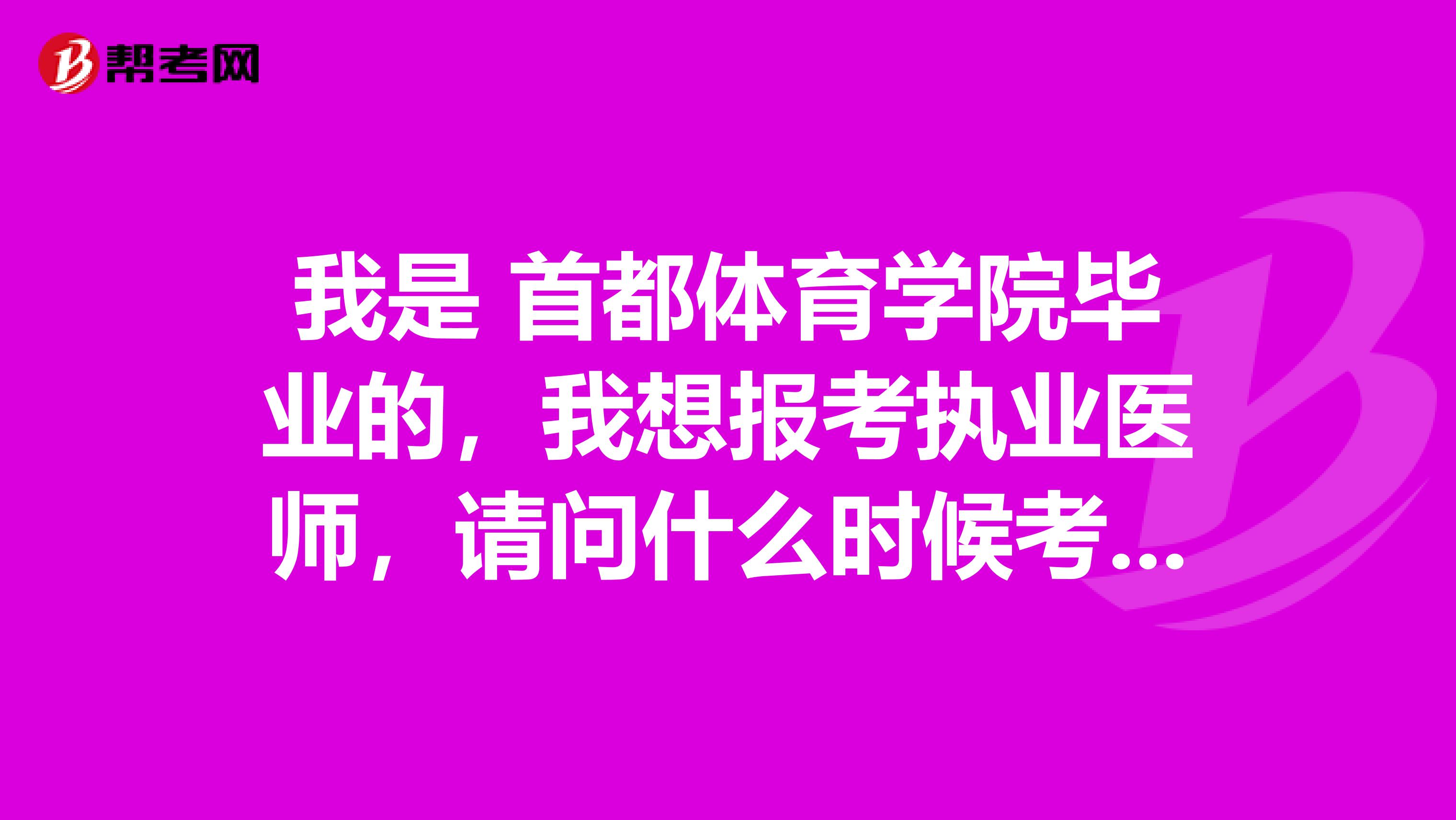 我是 首都体育学院毕业的，我想报考执业医师，请问什么时候考试啊？