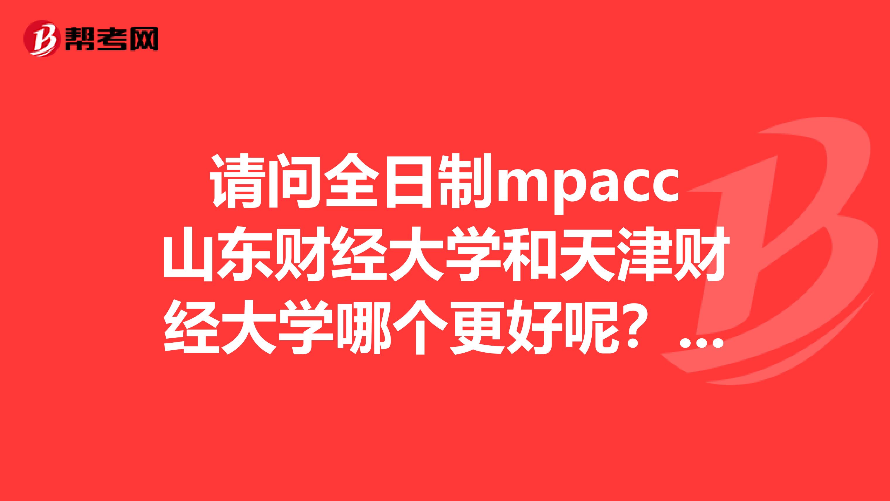 请问全日制mpacc山东财经大学和天津财经大学哪个更好呢?学费学制分别是多少呢?