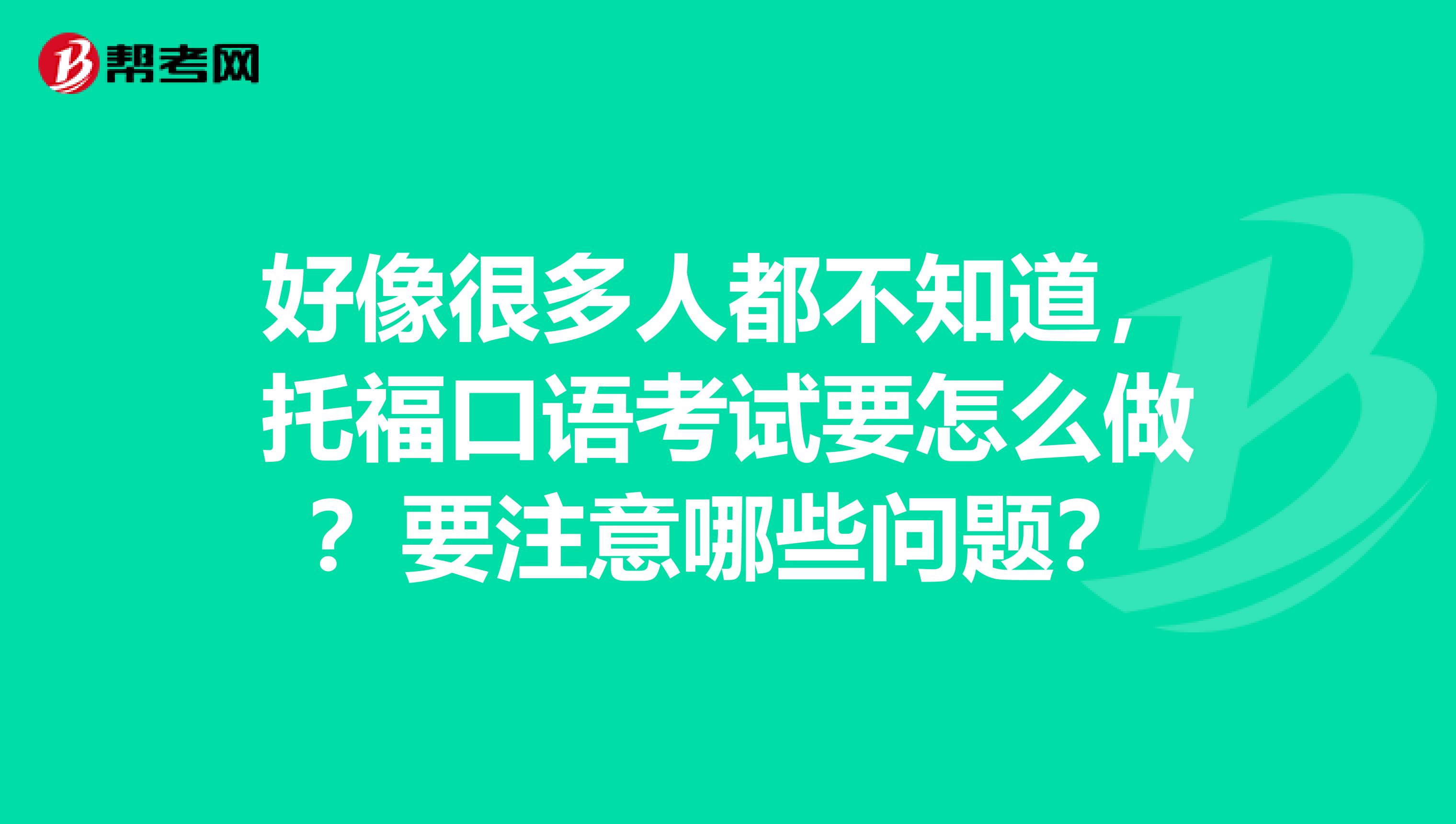 好像很多人都不知道，托福口语考试要怎么做？要注意哪些问题？