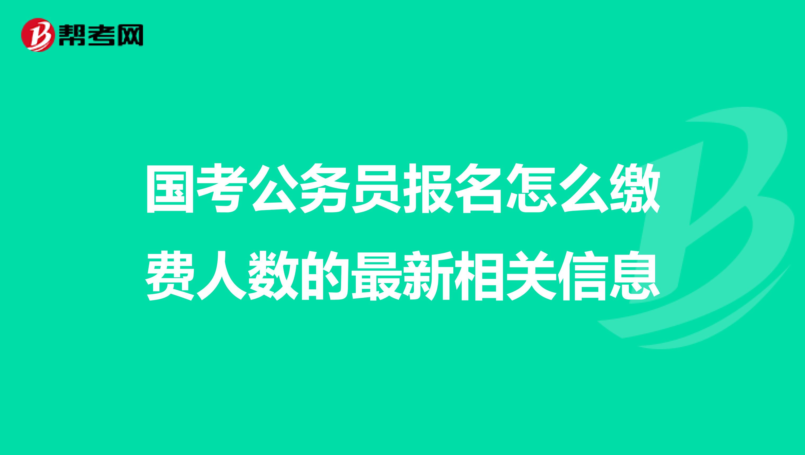 国考公务员报名怎么缴费人数的最新相关信息