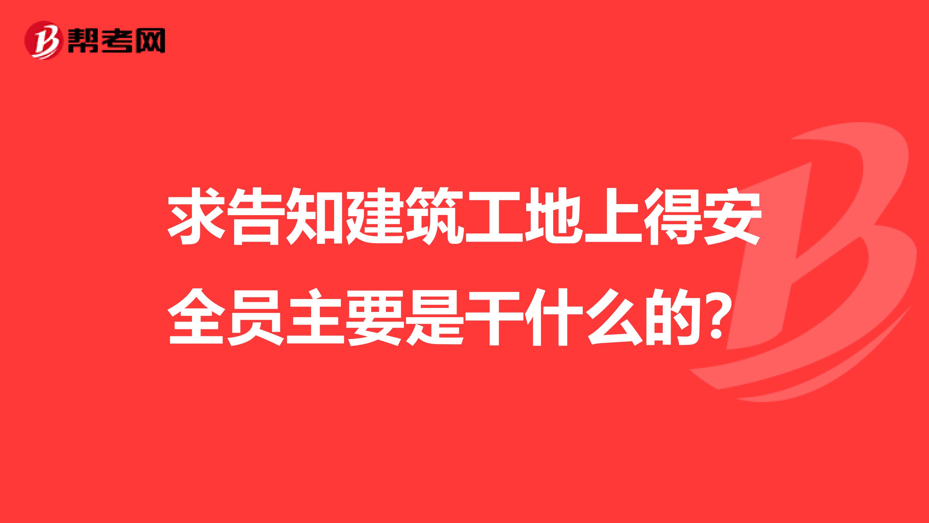 求告知建筑工地上得安全員主要是干什么的？