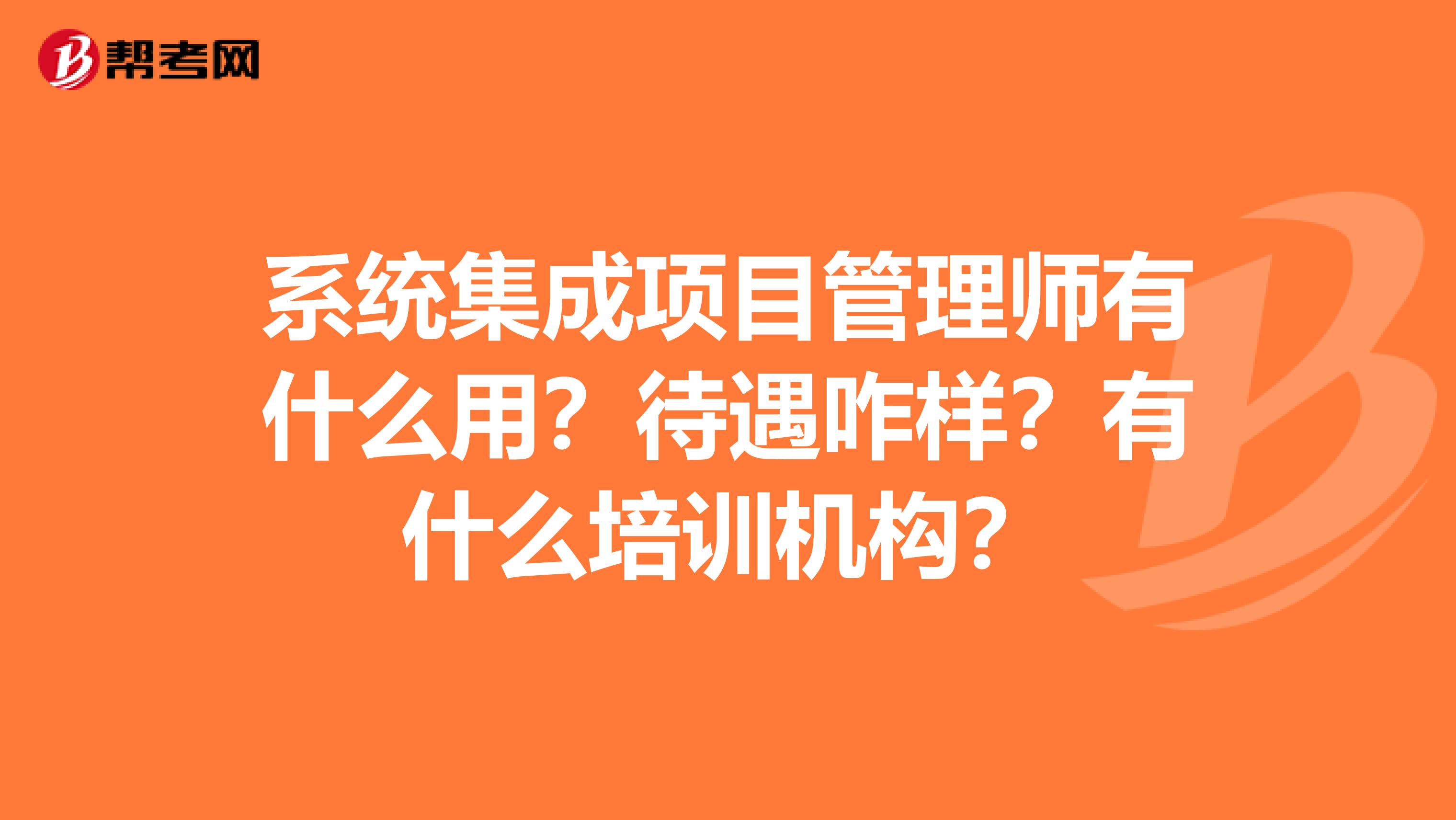 系统集成项目管理师有什么用?待遇咋样?有什么培训机构?