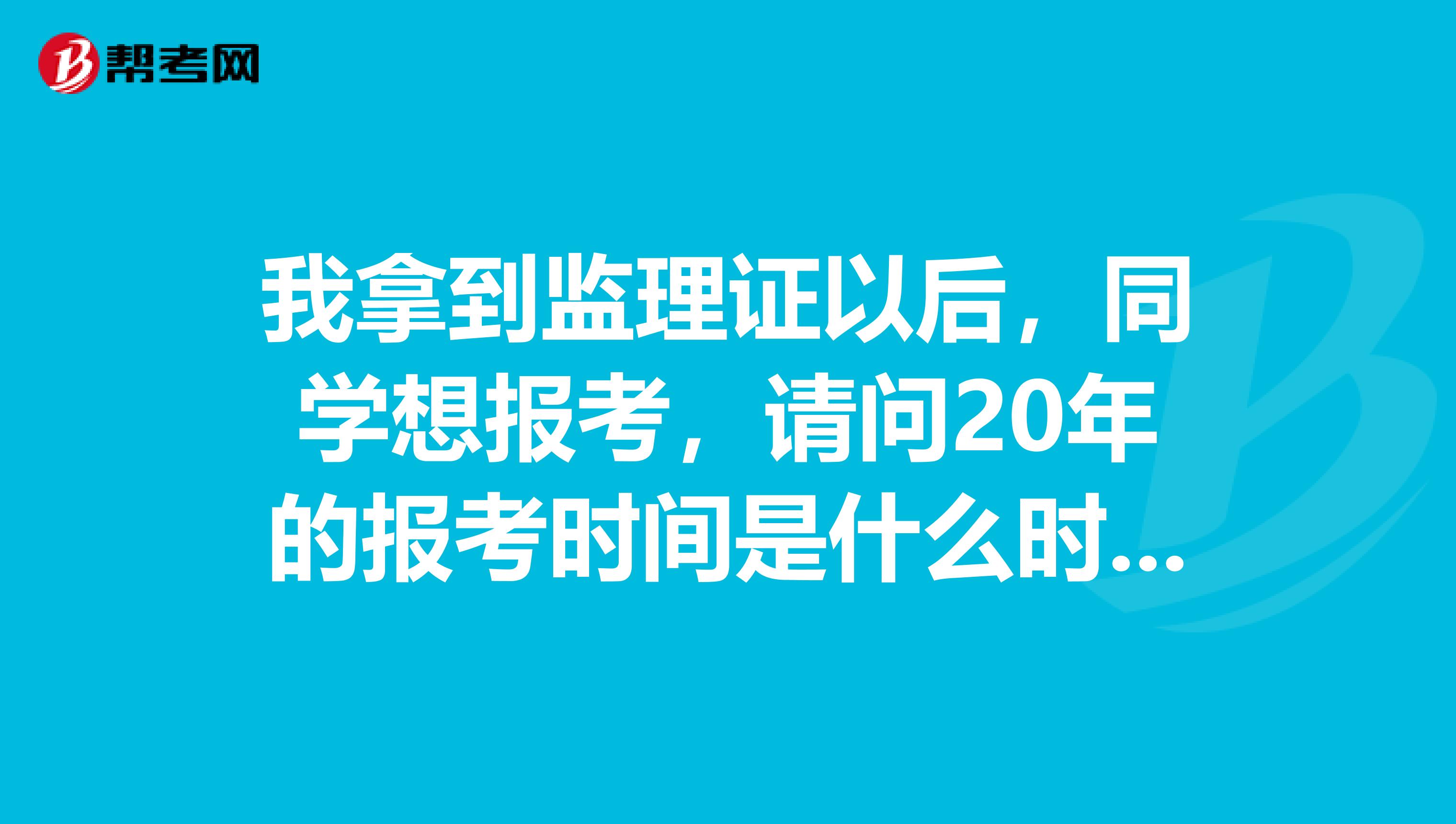 我拿到监理证以后,同学想报考,请问20年的报考时间是什么时候呢