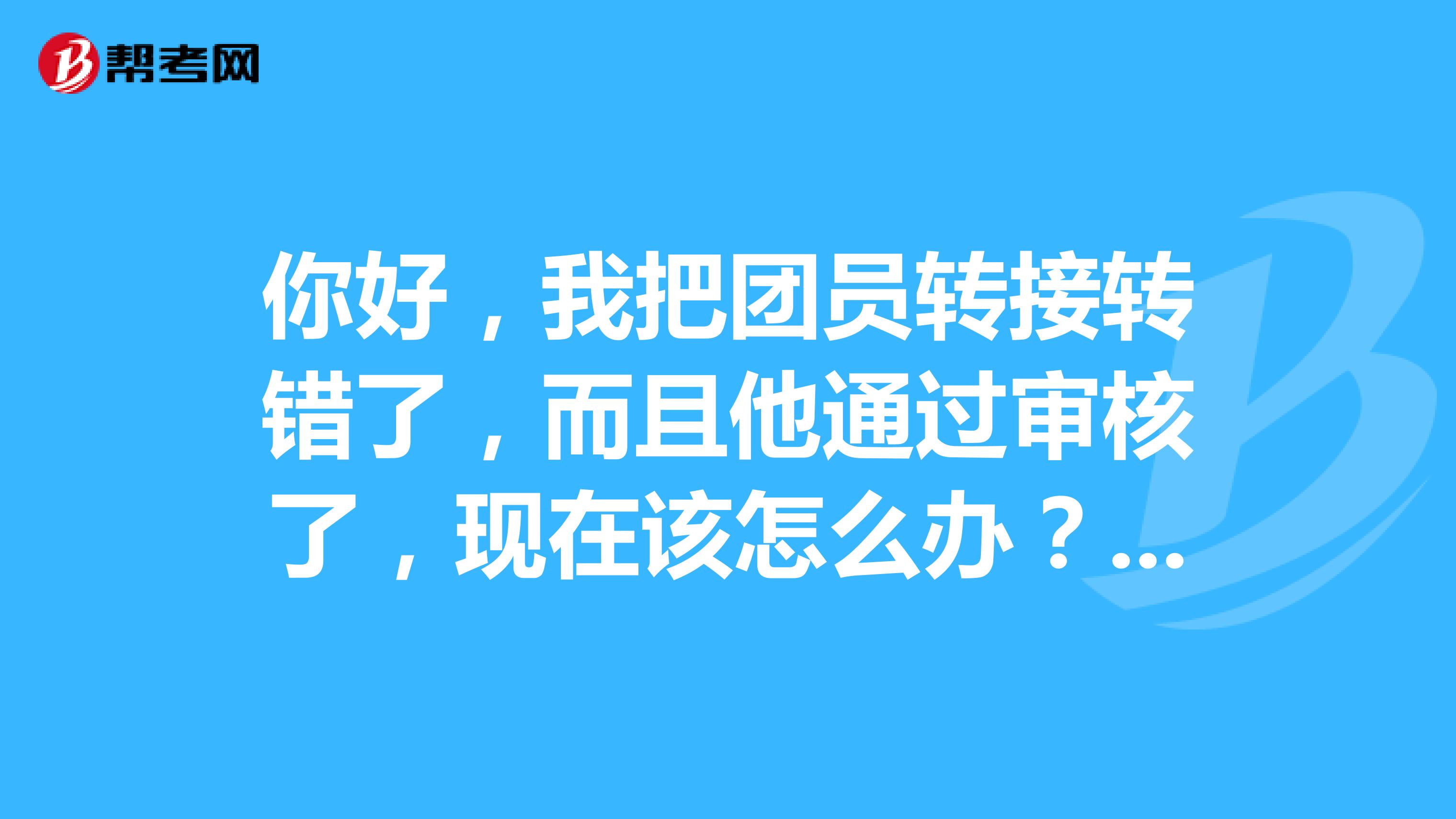 你好,我把团员转接转错了,而且他通过审核了,现在该怎么办?!!!