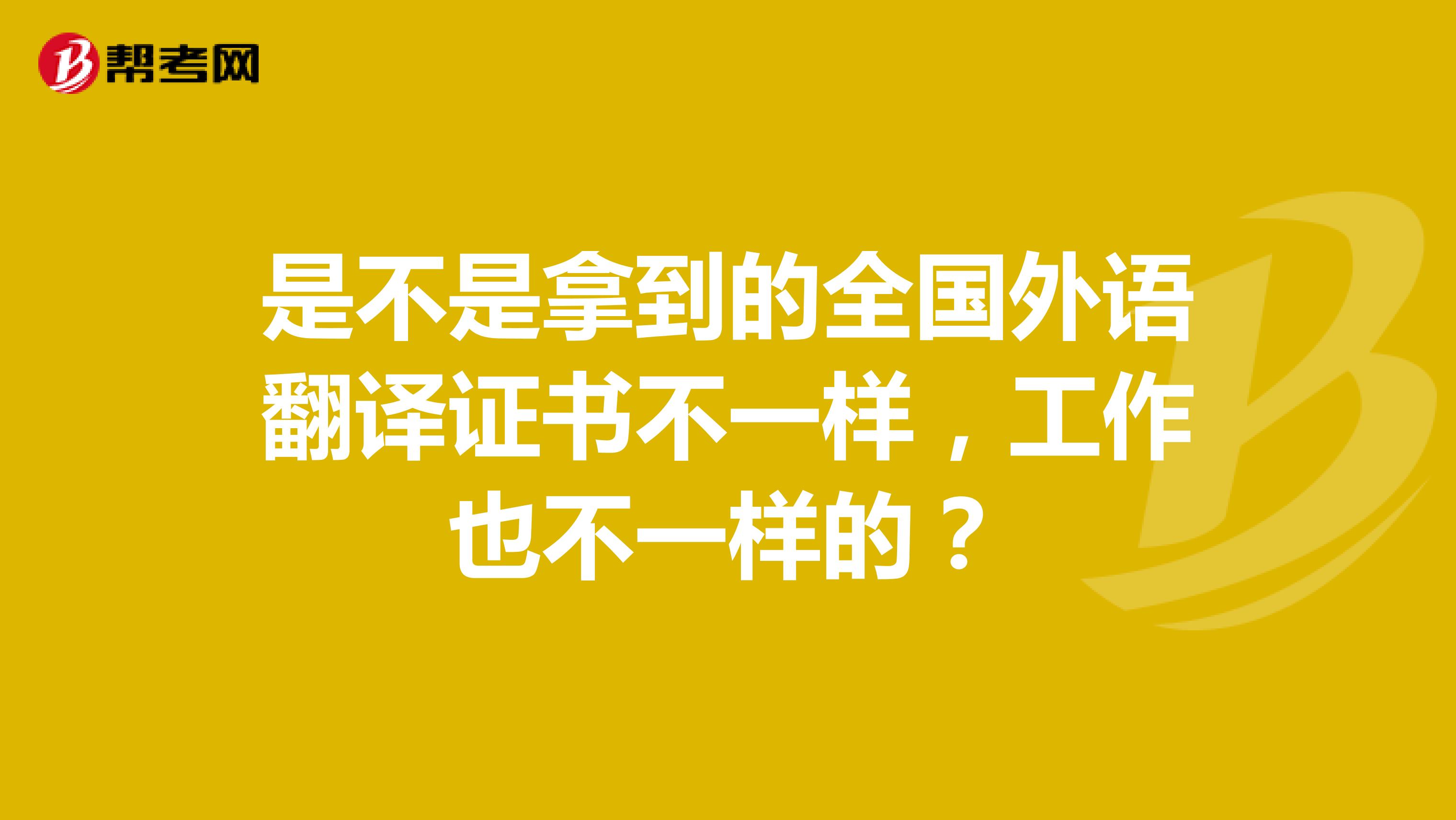 是不是拿到的全国外语翻译证书不一样，工作也不一样的？