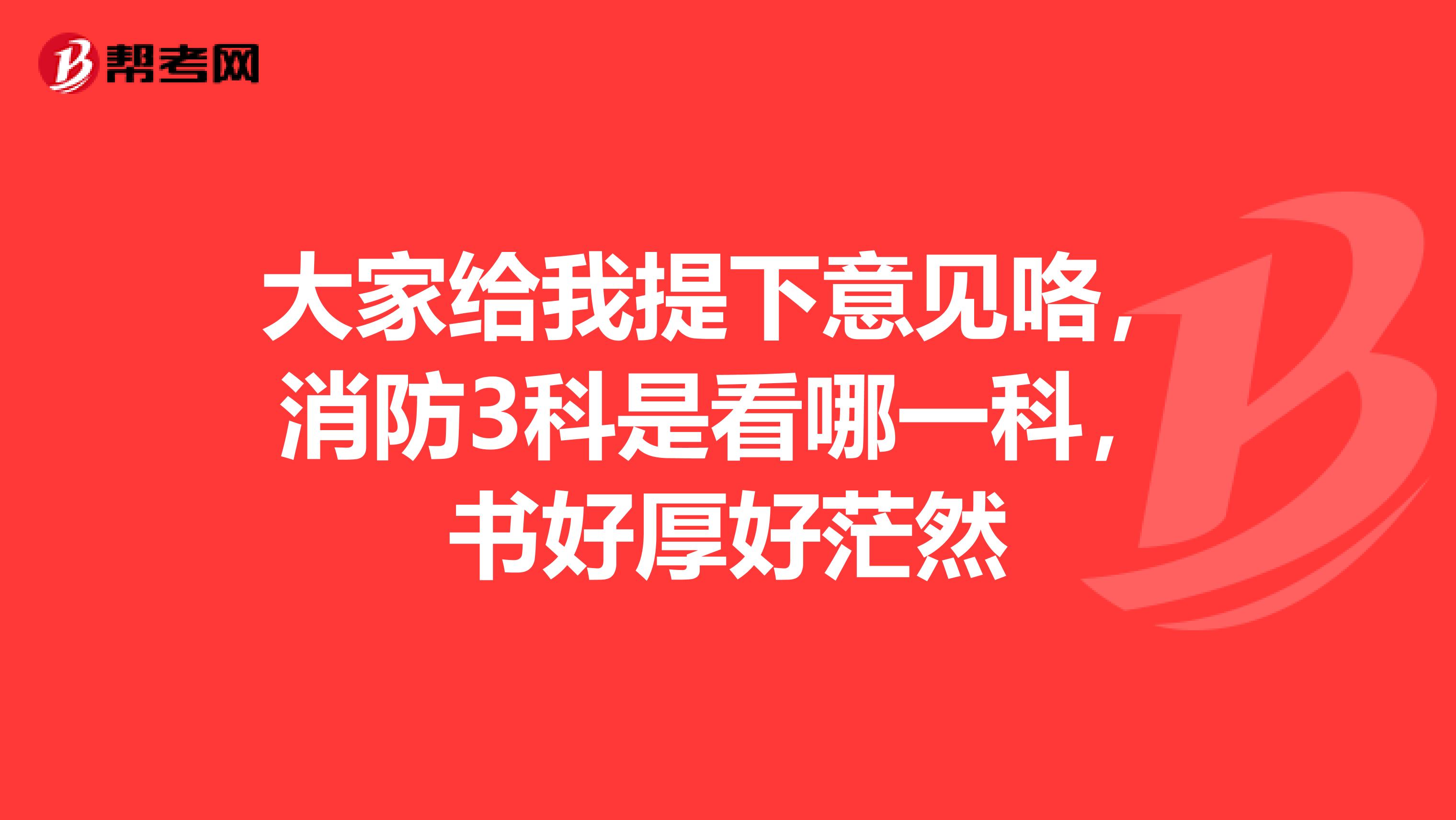 大家给我提下意见咯，消防3科是看哪一科，书好厚好茫然